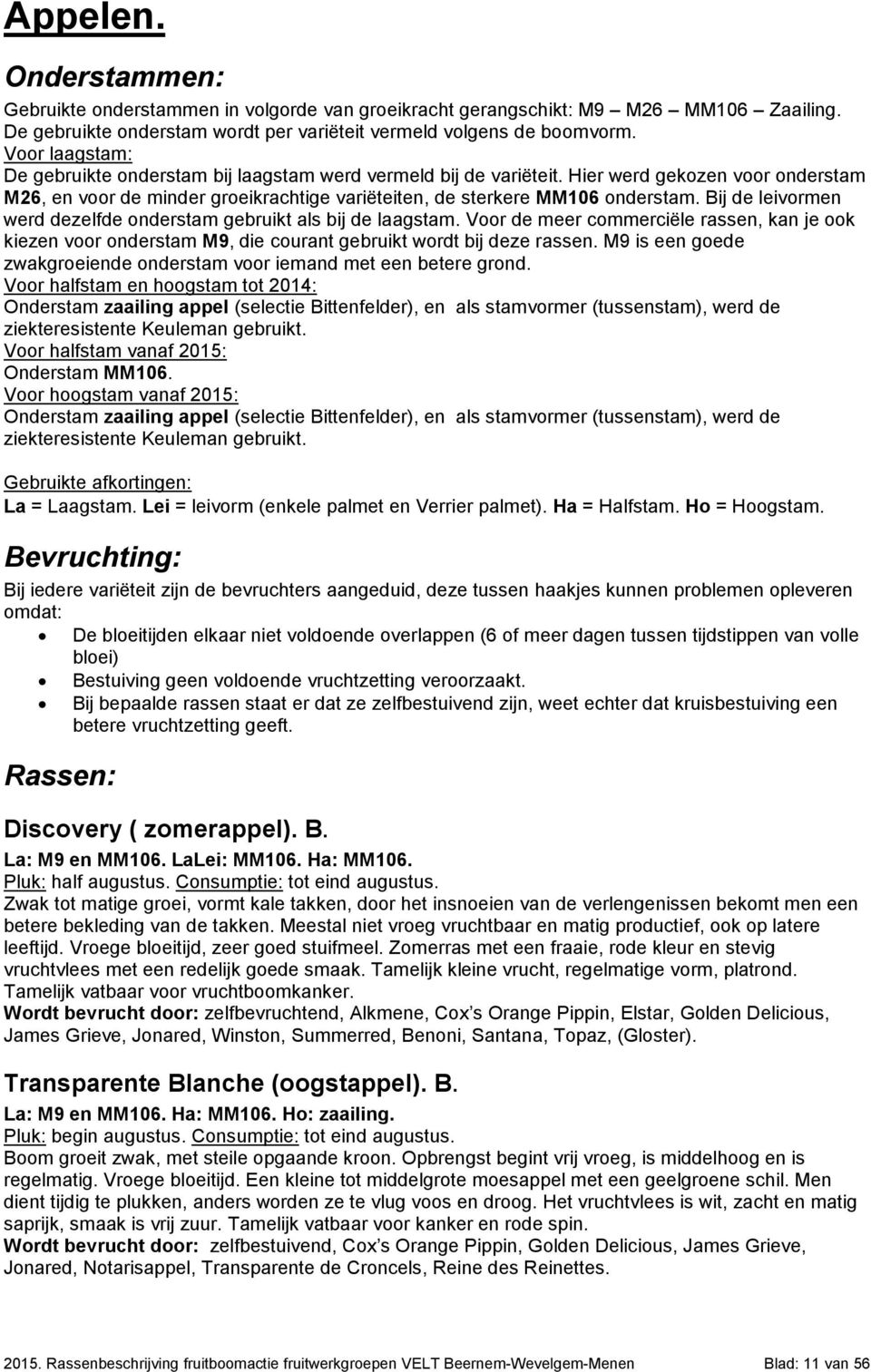 Bij de leivormen werd dezelfde onderstam gebruikt als bij de laagstam. Voor de meer commerciële rassen, kan je ook kiezen voor onderstam M9, die courant gebruikt wordt bij deze rassen.