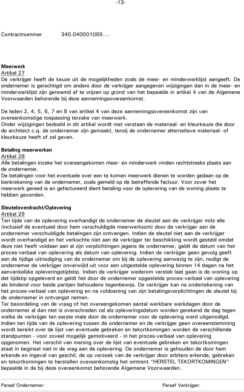 Voorwaarden behorende bij deze aannemingsovereenkomst. De leden 2, 4, 5, 6, 7 en 8 van artikel 4 van deze aannemingsovereenkomst zijn van overeenkomstige toepassing terzake van meerwerk.