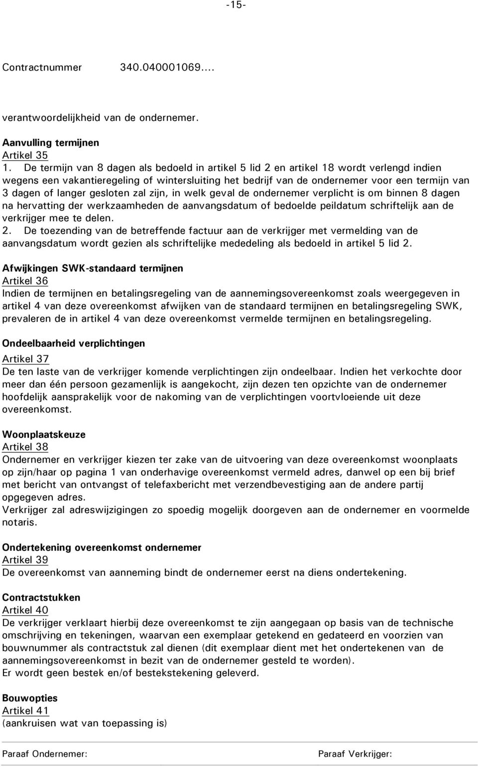 langer gesloten zal zijn, in welk geval de ondernemer verplicht is om binnen 8 dagen na hervatting der werkzaamheden de aanvangsdatum of bedoelde peildatum schriftelijk aan de verkrijger mee te delen.