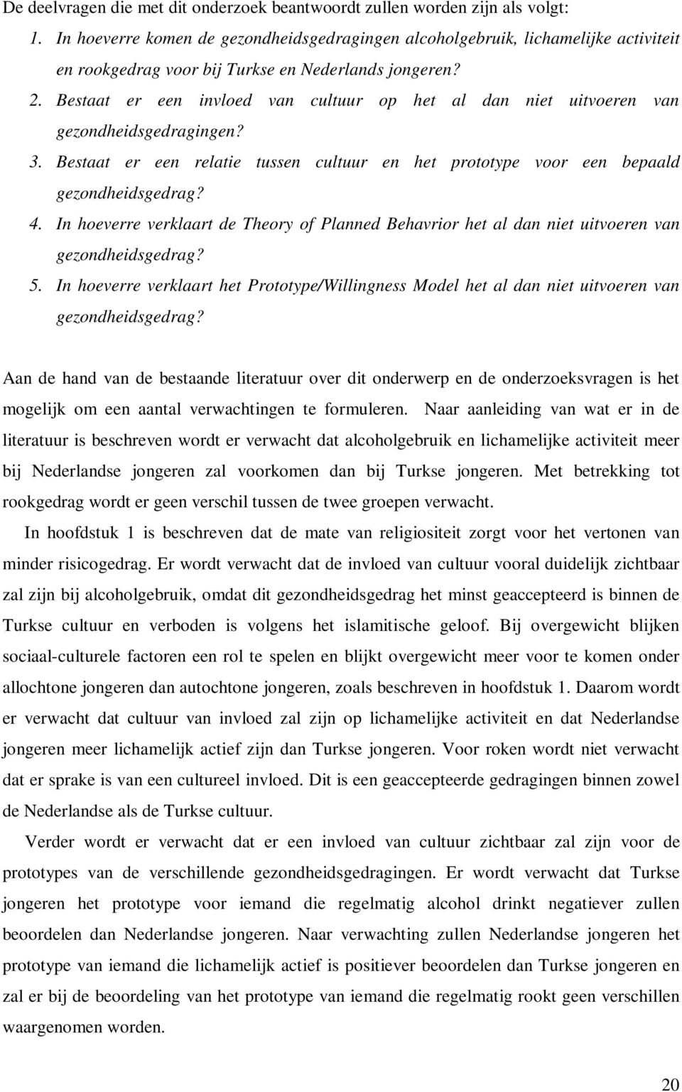 Bestaat er een invloed van cultuur op het al dan niet uitvoeren van gezondheidsgedragingen? 3. Bestaat er een relatie tussen cultuur en het prototype voor een bepaald gezondheidsgedrag? 4.