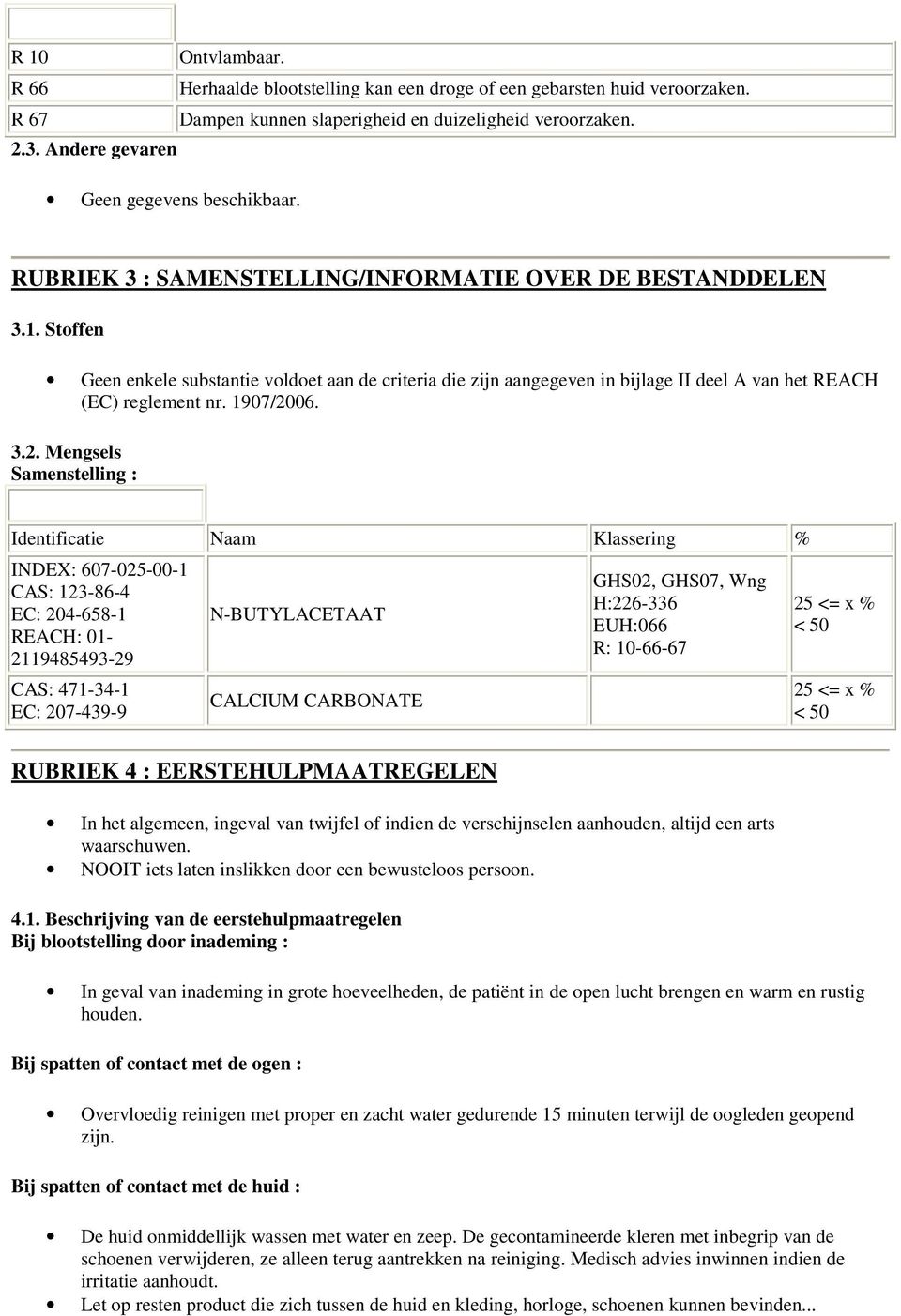 Stoffen Geen enkele substantie voldoet aan de criteria die zijn aangegeven in bijlage II deel A van het REACH (EC) reglement nr. 1907/20