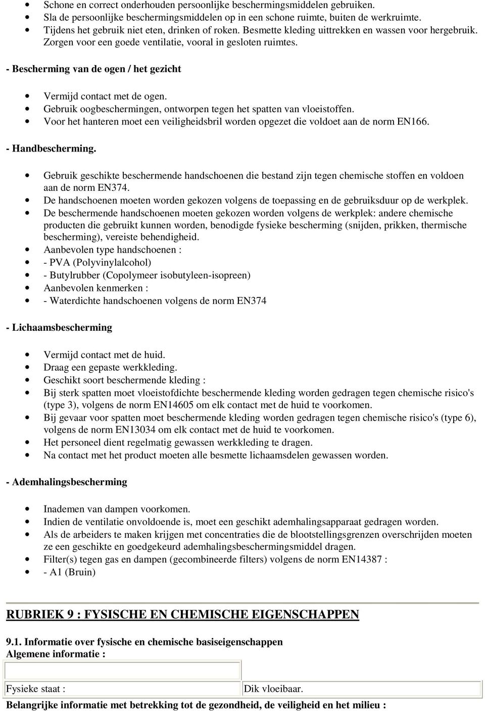 - Bescherming van de ogen / het gezicht Vermijd contact met de ogen. Gebruik oogbeschermingen, ontworpen tegen het spatten van vloeistoffen.