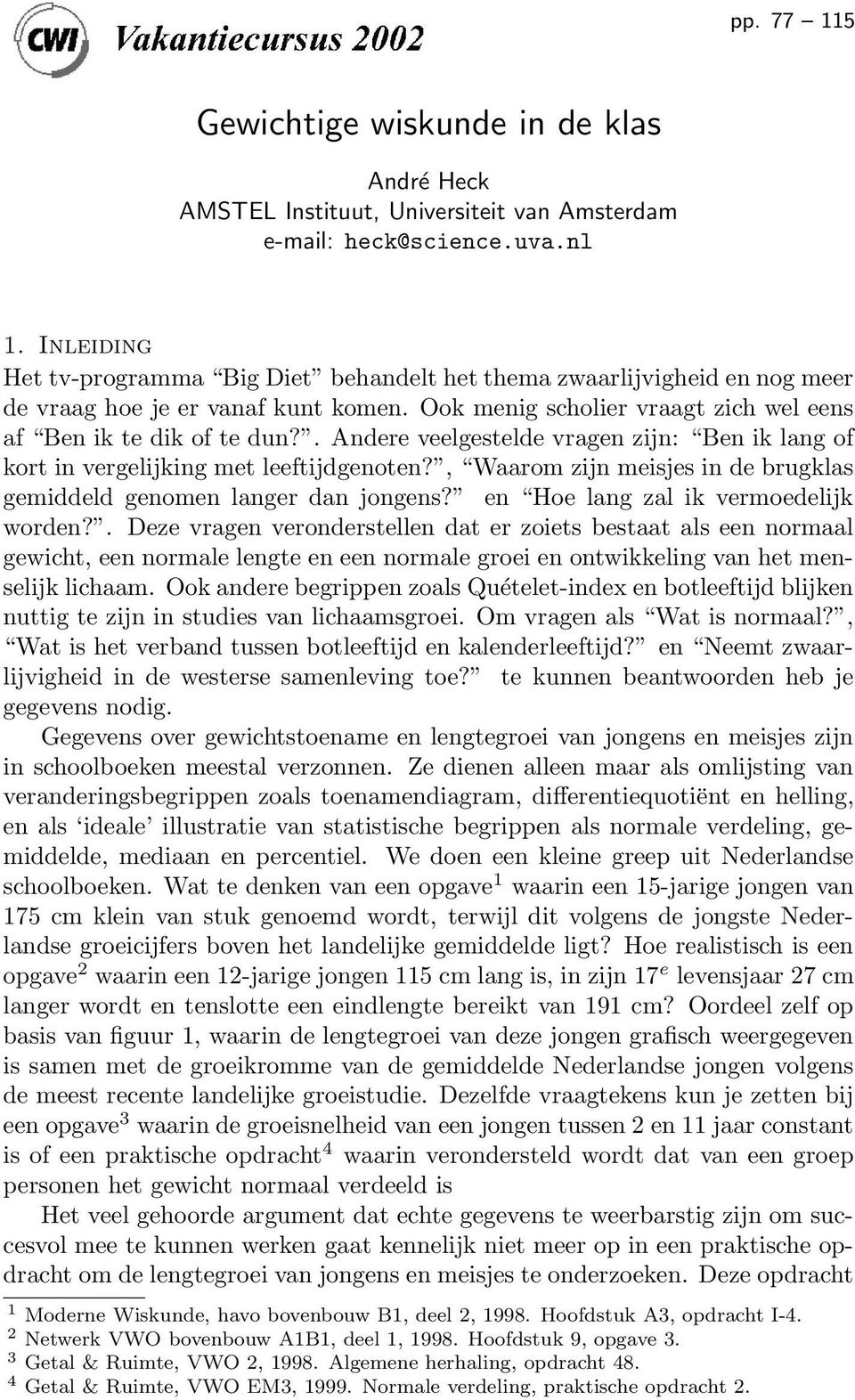 . Andere veelgestelde vragen zijn: Ben ik lang of kort in vergelijking met leeftijdgenoten?, Waarom zijn meisjes in de brugklas gemiddeld genomen langer dan jongens?