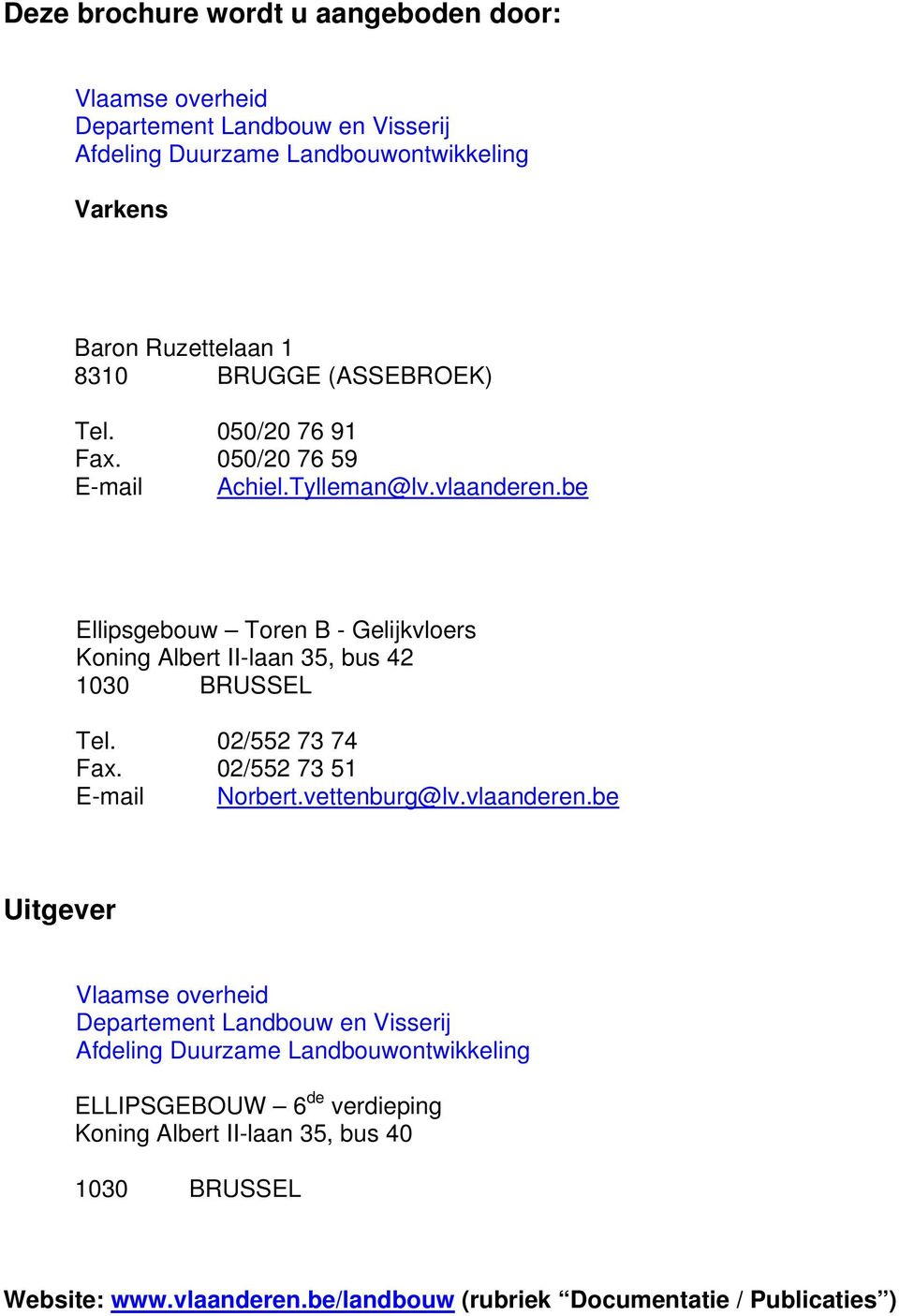 be Ellipsgebouw Toren B - Gelijkvloers Koning Albert II-laan 35, bus 42 1030 BRUSSEL Tel. 02/552 73 74 Fax. 02/552 73 51 E-mail Norbert.vettenburg@lv.vlaanderen.