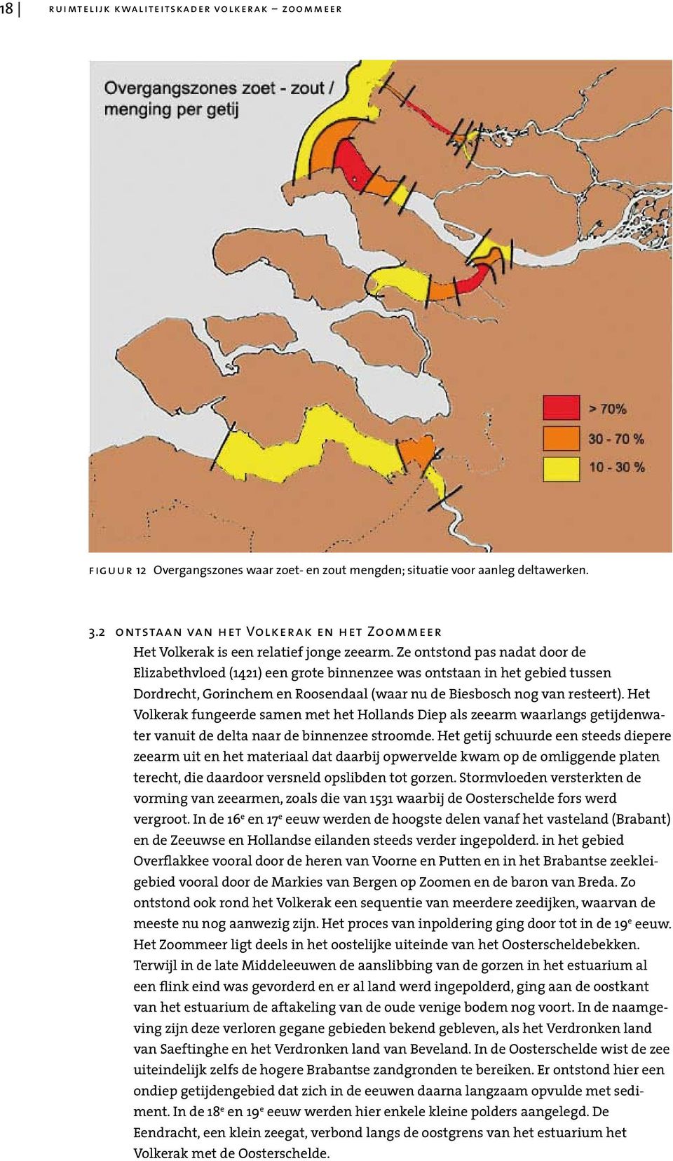 Ze ontstond pas nadat door de Elizabethvloed (1421) een grote binnenzee was ontstaan in het gebied tussen Dordrecht, Gorinchem en Roosendaal (waar nu de Biesbosch nog van resteert).