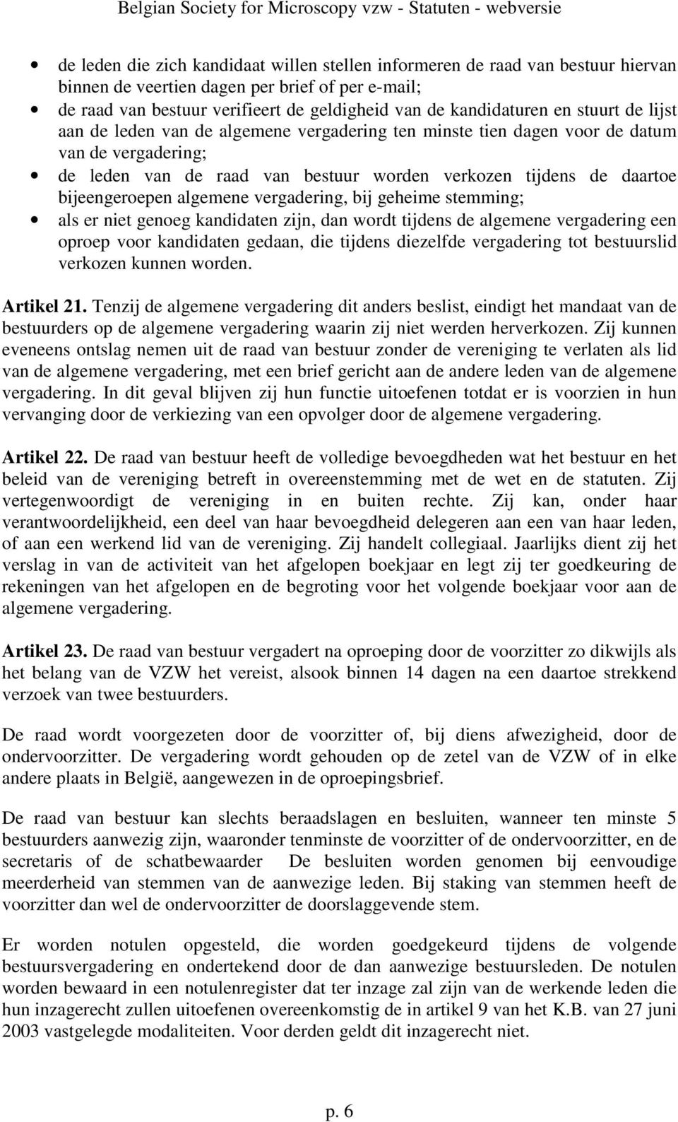 algemene vergadering, bij geheime stemming; als er niet genoeg kandidaten zijn, dan wordt tijdens de algemene vergadering een oproep voor kandidaten gedaan, die tijdens diezelfde vergadering tot