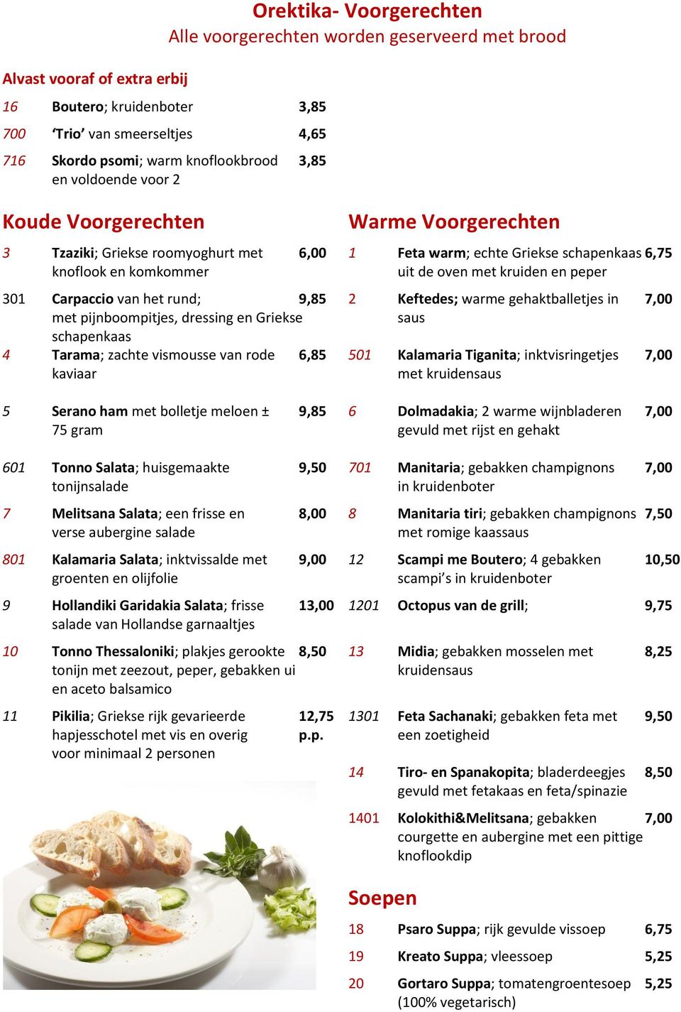 peper 301 Carpaccio van het rund; 9,85 2 Keftedes; warme gehaktballetjes in 7,00 met pijnboompitjes, dressing en Griekse saus schapenkaas 4 Tarama; zachte vismousse van rode 6,85 501 Kalamaria