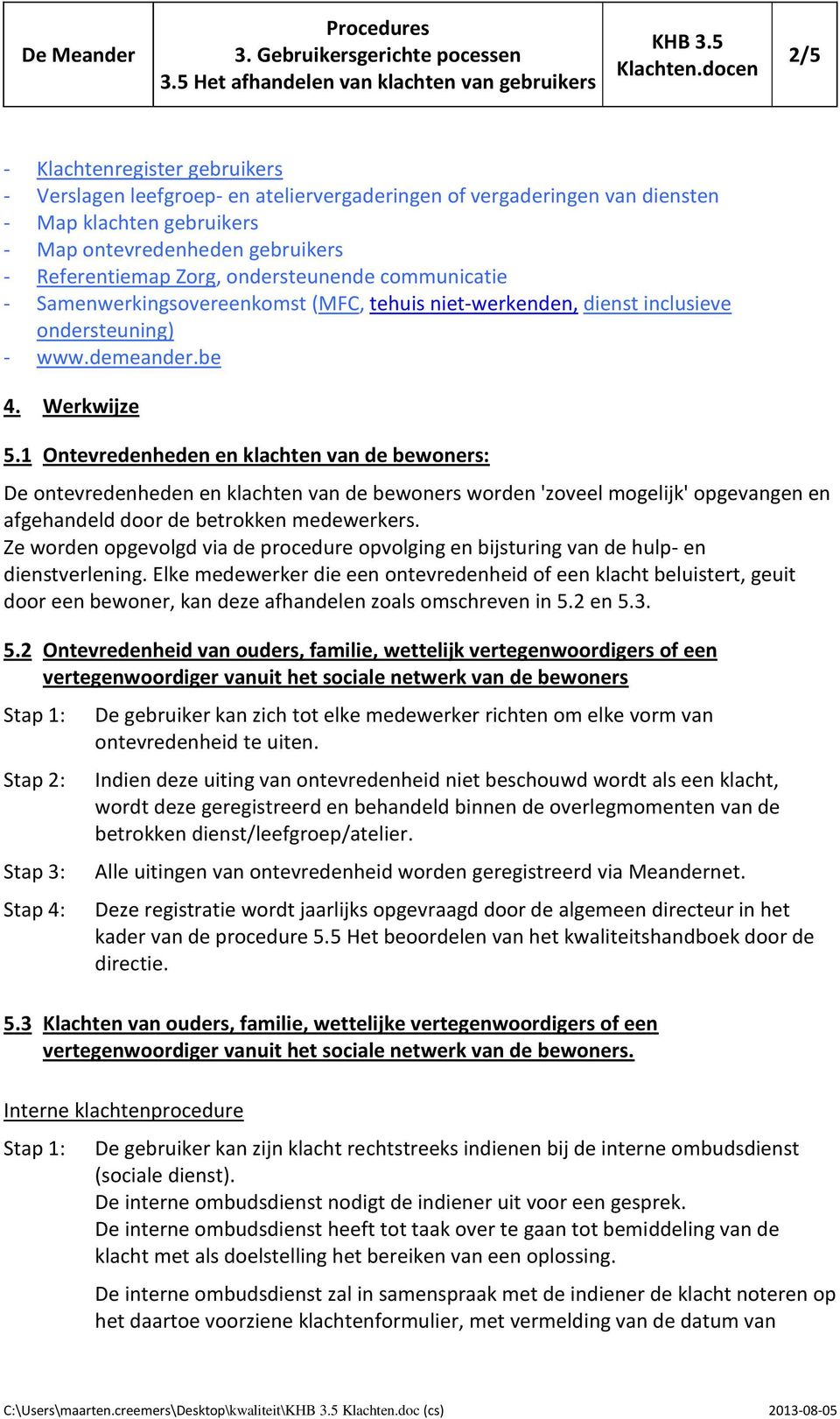 1 Ontevredenheden en klachten van de bewoners: De ontevredenheden en klachten van de bewoners worden 'zoveel mogelijk' opgevangen en afgehandeld door de betrokken medewerkers.