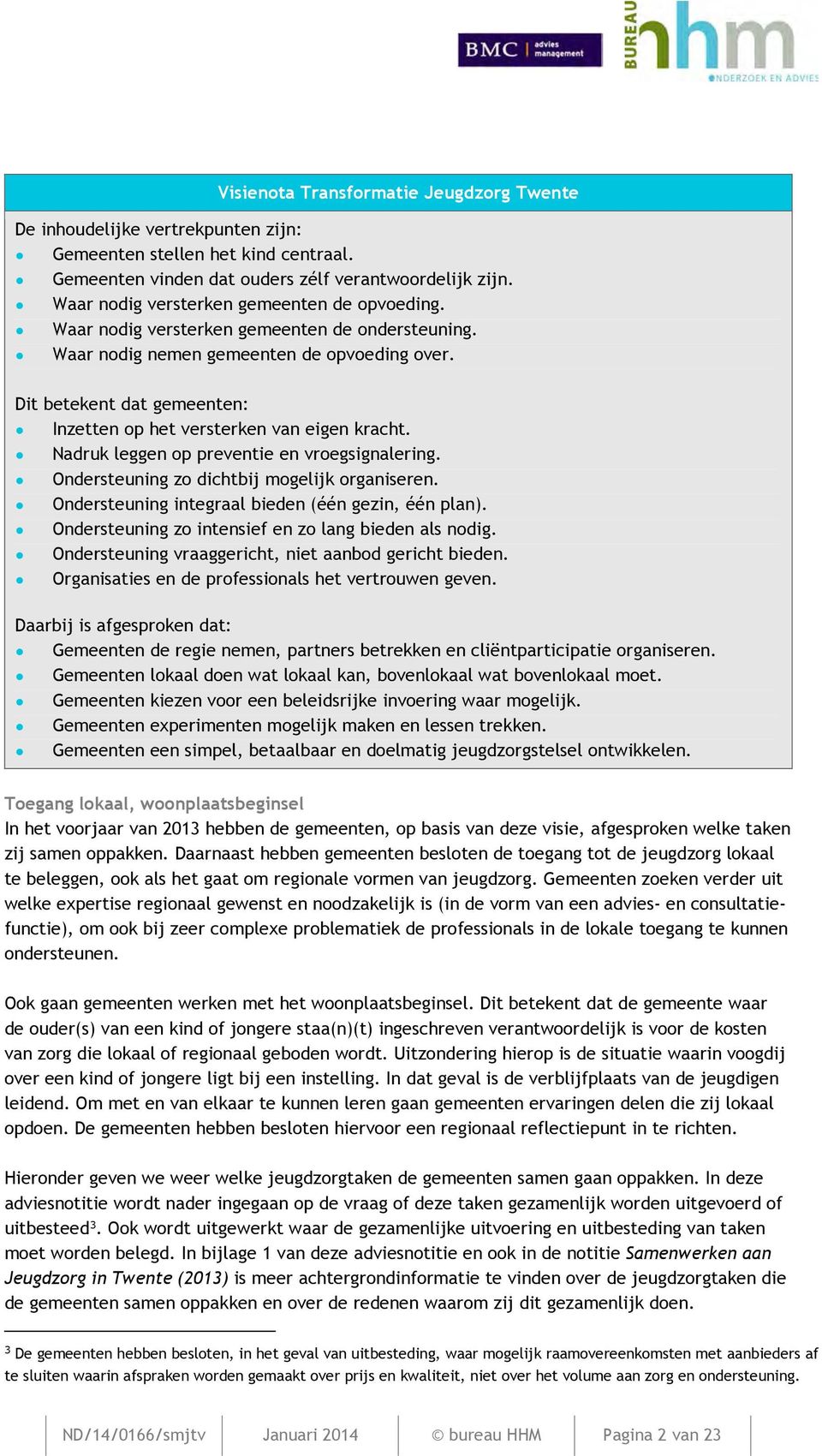 Dit betekent dat gemeenten: Inzetten op het versterken van eigen kracht. Nadruk leggen op preventie en vroegsignalering. Ondersteuning zo dichtbij mogelijk organiseren.