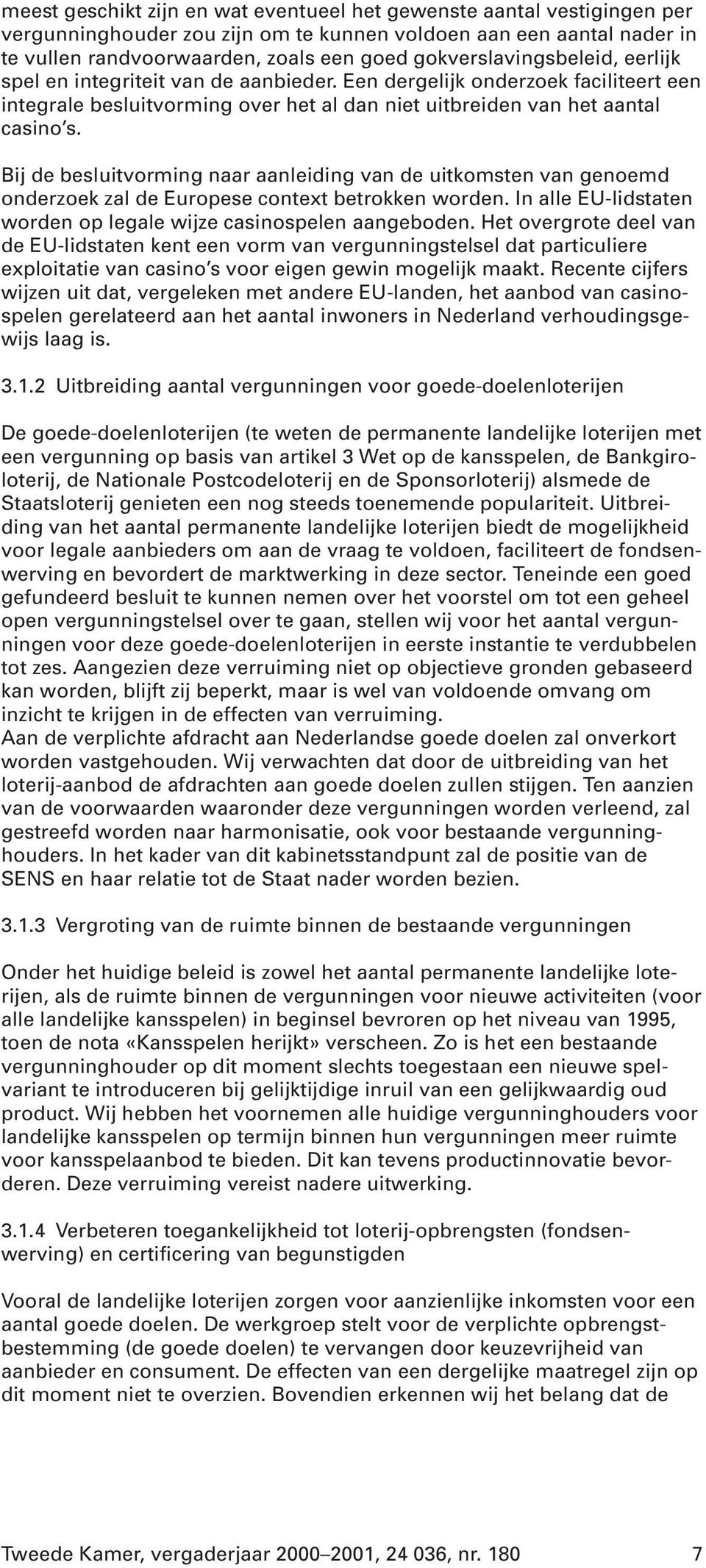 Bij de besluitvorming naar aanleiding van de uitkomsten van genoemd onderzoek zal de Europese context betrokken worden. In alle EU-lidstaten worden op legale wijze casinospelen aangeboden.