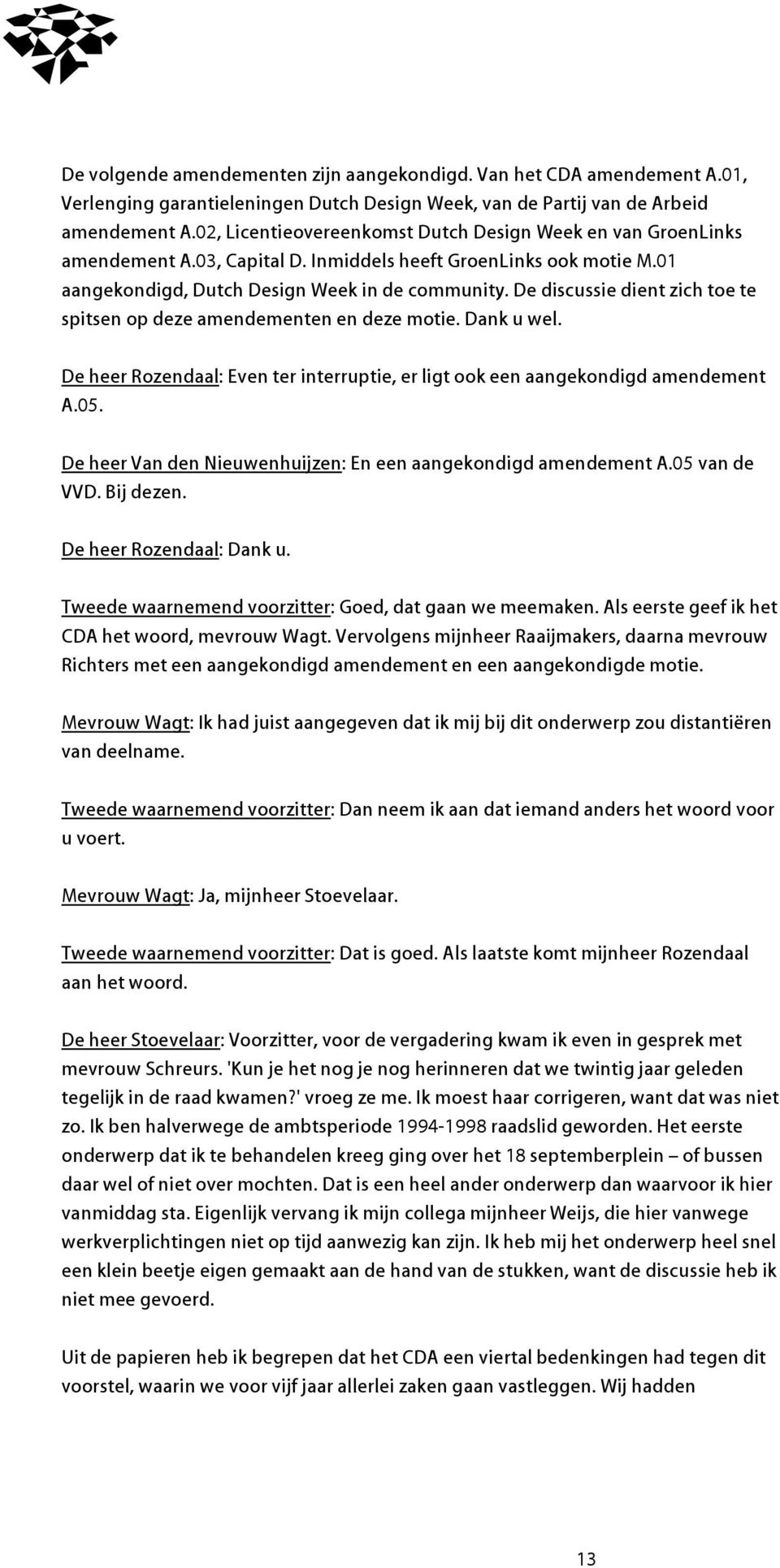 De discussie dient zich toe te spitsen op deze amendementen en deze motie. Dank u wel. De heer Rozendaal: Even ter interruptie, er ligt ook een aangekondigd amendement A.05.