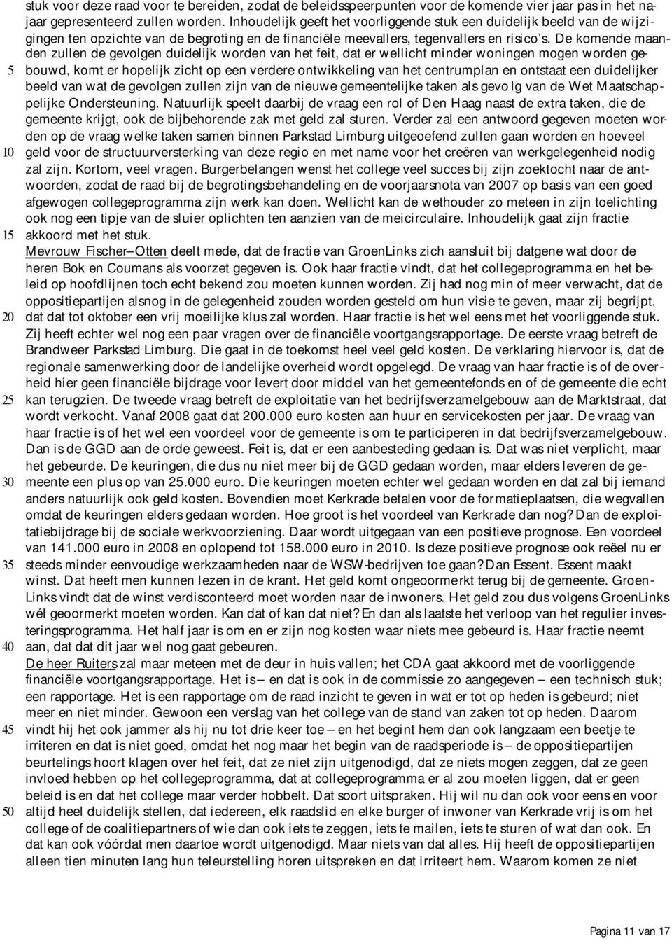 De komende maanden zullen de gevolgen duidelijk worden van het feit, dat er wellicht minder woningen mogen worden gebouwd, komt er hopelijk zicht op een verdere ontwikkeling van het centrumplan en