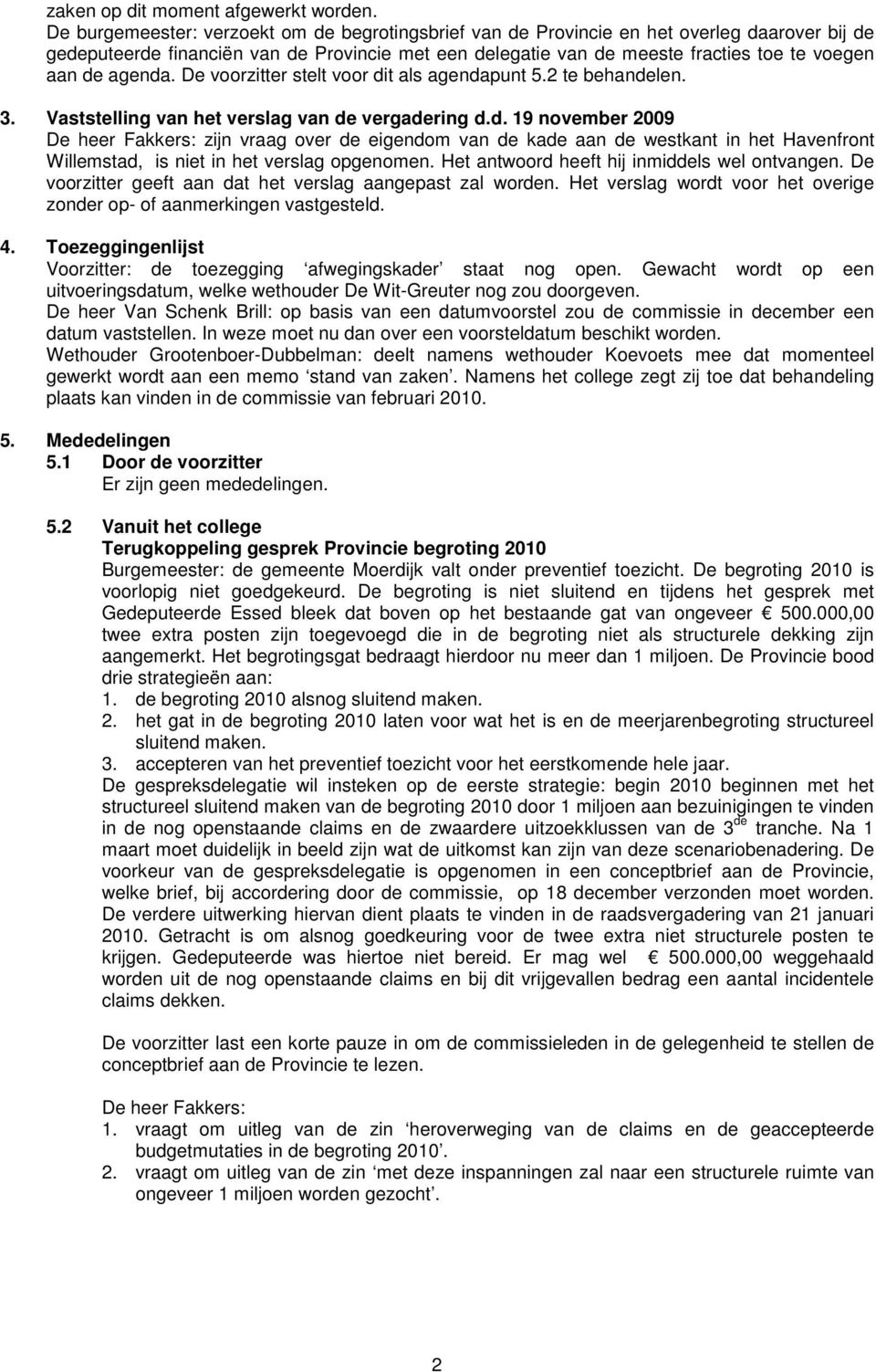 agenda. De voorzitter stelt voor dit als agendapunt 5.2 te behandelen. 3. Vaststelling van het verslag van de vergadering d.d. 19 november 2009 De heer Fakkers: zijn vraag over de eigendom van de kade aan de westkant in het Havenfront Willemstad, is niet in het verslag opgenomen.