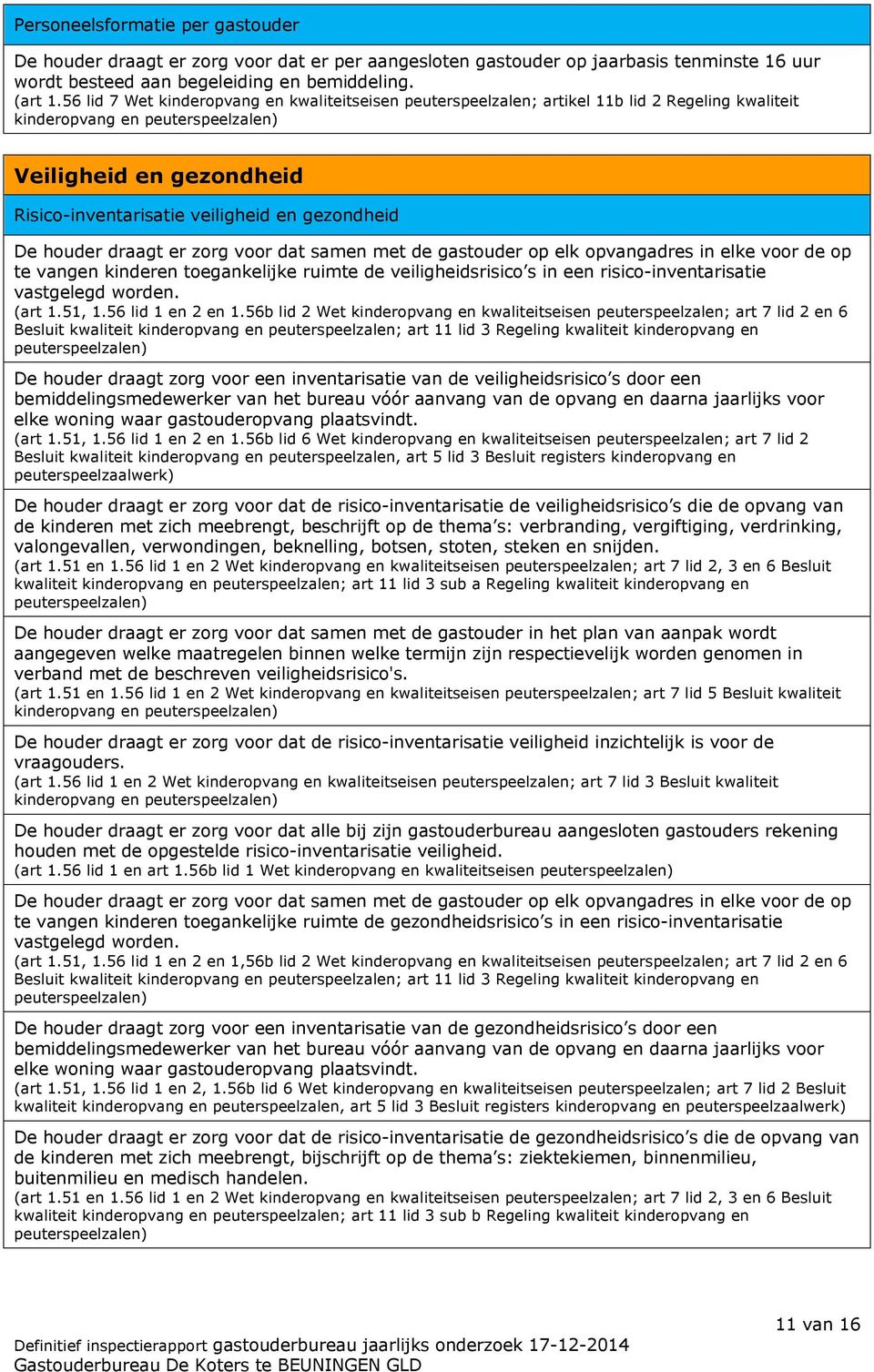 voor dat samen met de gastouder op elk opvangadres in elke voor de op te vangen kinderen toegankelijke ruimte de veiligheidsrisico s in een risico-inventarisatie vastgelegd worden. (art 1.51, 1.