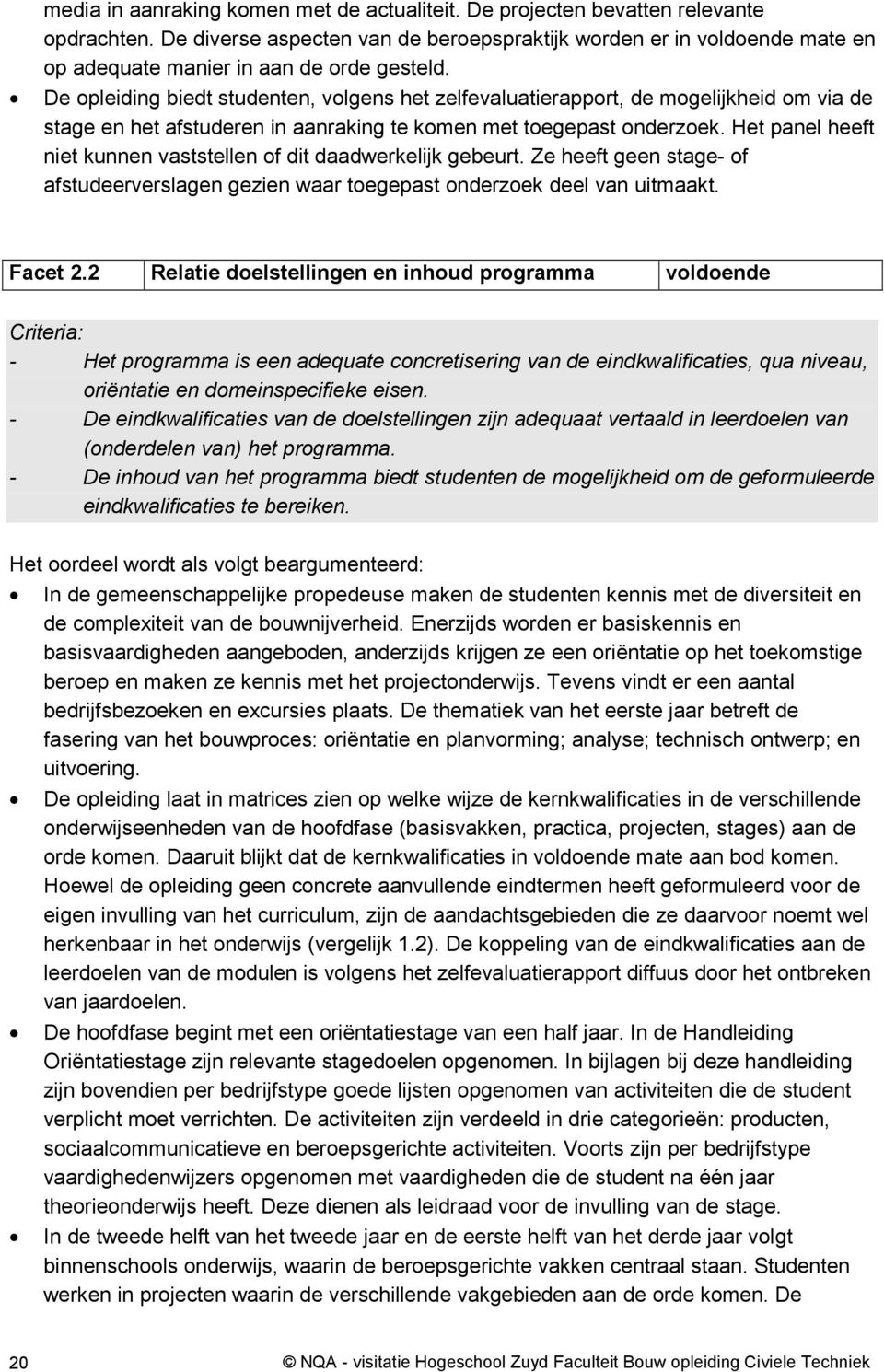 De opleiding biedt studenten, volgens het zelfevaluatierapport, de mogelijkheid om via de stage en het afstuderen in aanraking te komen met toegepast onderzoek.