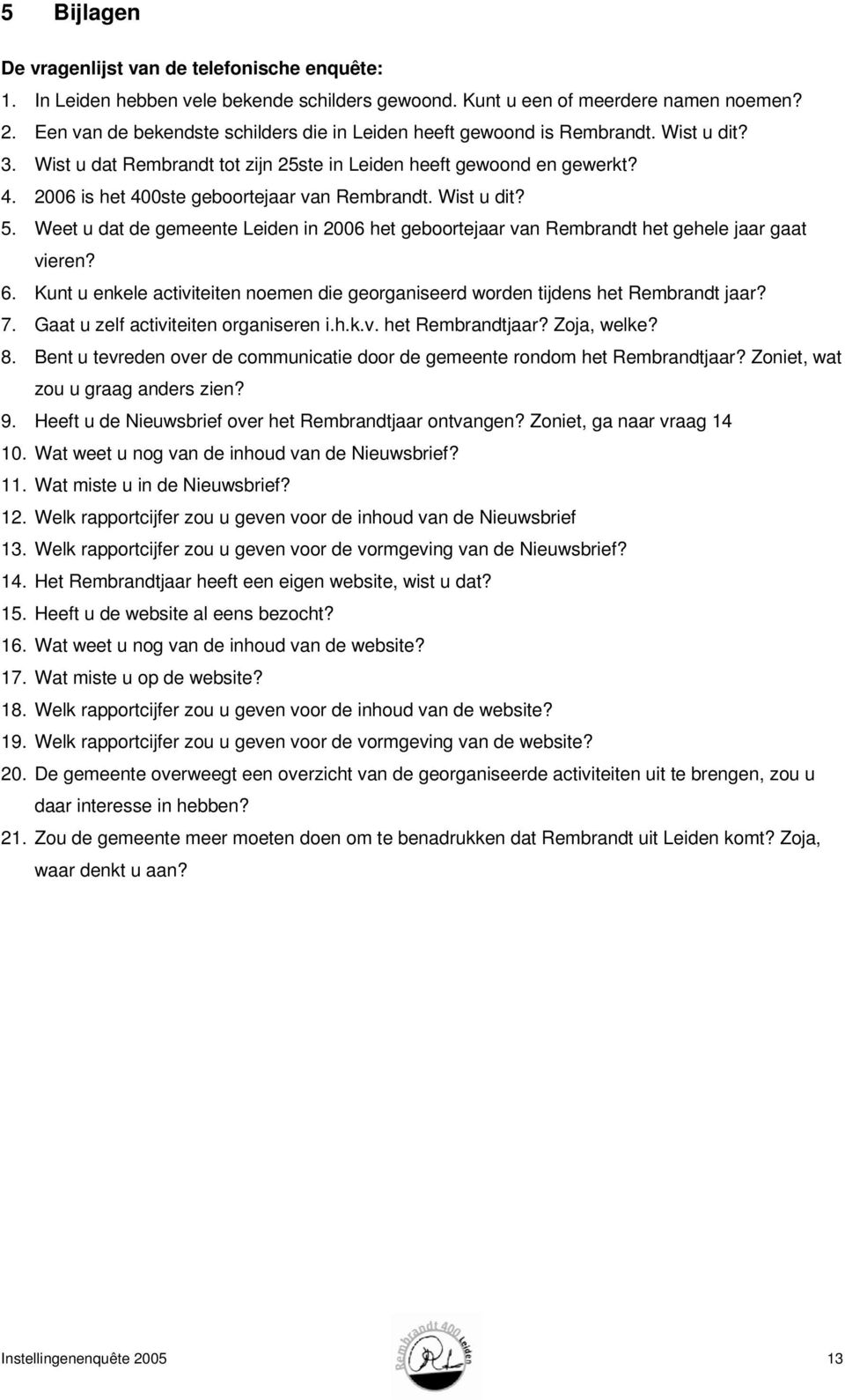 2006 is het 400ste geboortejaar van Rembrandt. Wist u dit? 5. Weet u dat de gemeente Leiden in 2006 het geboortejaar van Rembrandt het gehele jaar gaat vieren? 6.