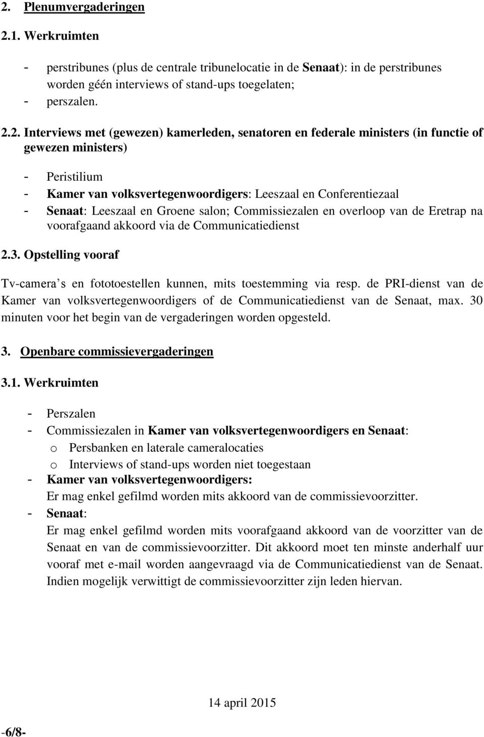 salon; Commissiezalen en overloop van de Eretrap na voorafgaand akkoord via de Communicatiedienst 2.3. Opstelling vooraf Tv-camera s en fototoestellen kunnen, mits toestemming via resp.