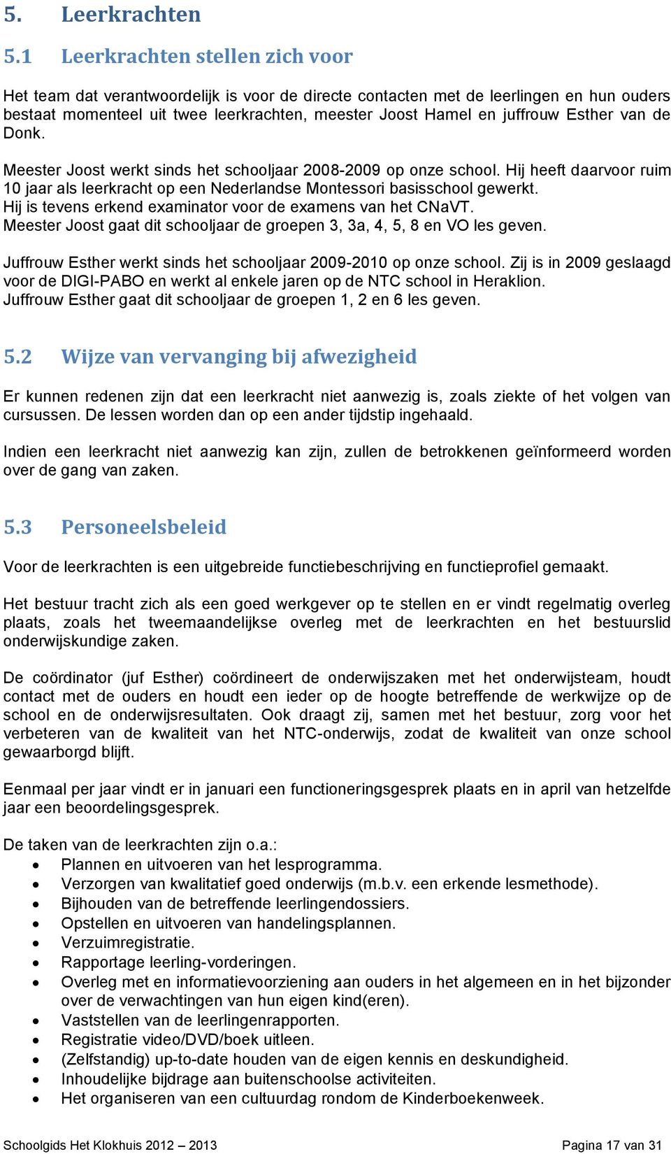 Esther van de Donk. Meester Joost werkt sinds het schooljaar 2008-2009 op onze school. Hij heeft daarvoor ruim 10 jaar als leerkracht op een Nederlandse Montessori basisschool gewerkt.