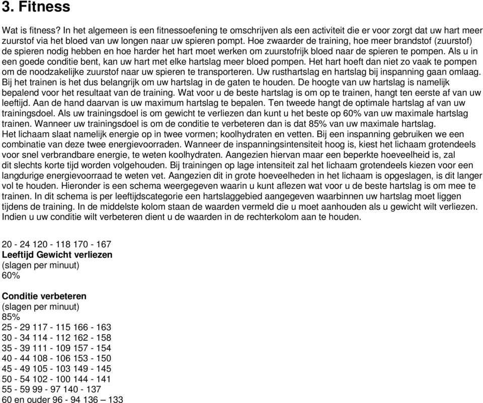 Als u in een goede conditie bent, kan uw hart met elke hartslag meer bloed pompen. Het hart hoeft dan niet zo vaak te pompen om de noodzakelijke zuurstof naar uw spieren te transporteren.