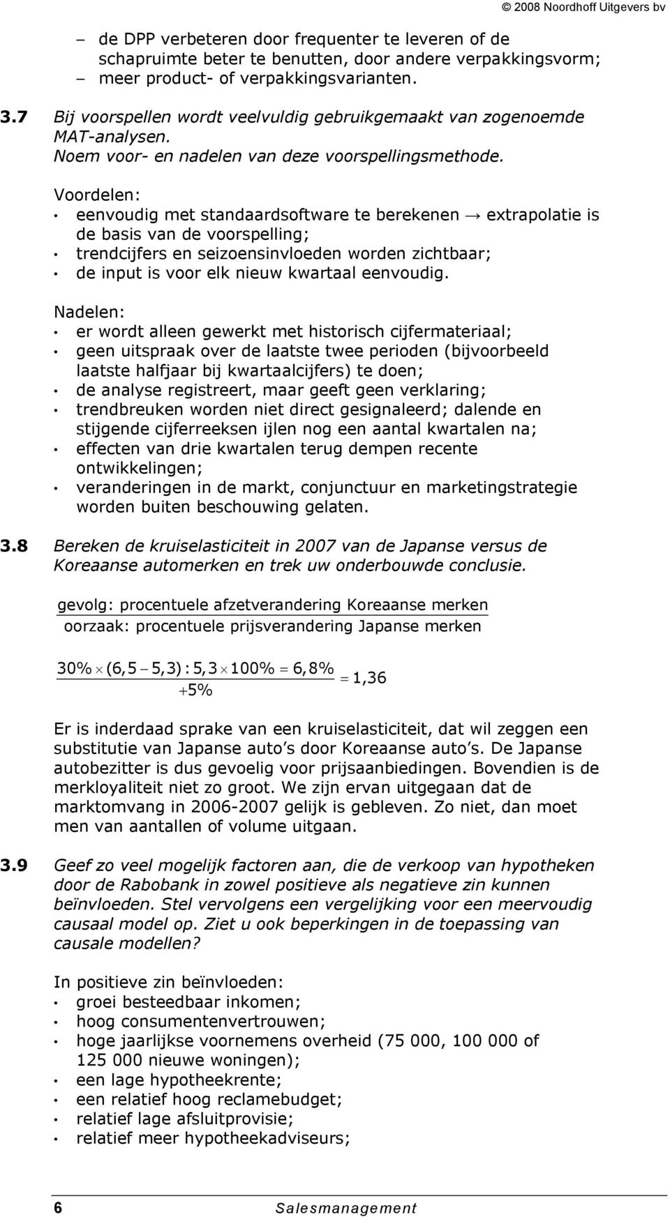 Voordelen: eenvoudig met standaardsoftware te berekenen extrapolatie is de basis van de voorspelling; trendcijfers en seizoensinvloeden worden zichtbaar; de input is voor elk nieuw kwartaal eenvoudig.