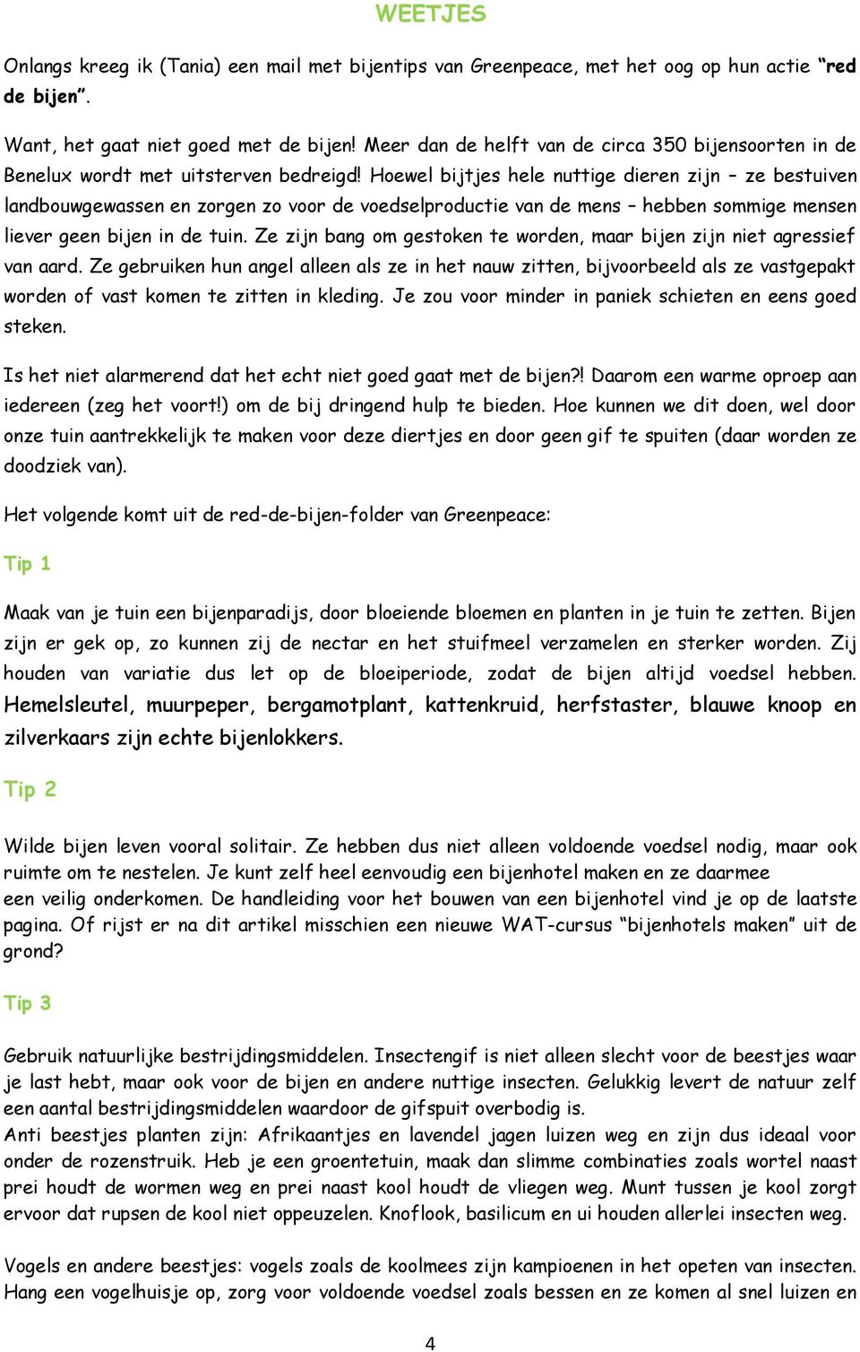 Hoewel bijtjes hele nuttige dieren zijn ze bestuiven landbouwgewassen en zorgen zo voor de voedselproductie van de mens hebben sommige mensen liever geen bijen in de tuin.