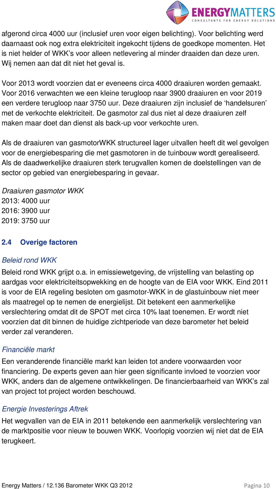 Voor 2013 wordt voorzien dat er eveneens circa 4000 draaiuren worden gemaakt. Voor 2016 verwachten we een kleine terugloop naar 3900 draaiuren en voor 2019 een verdere terugloop naar 3750 uur.