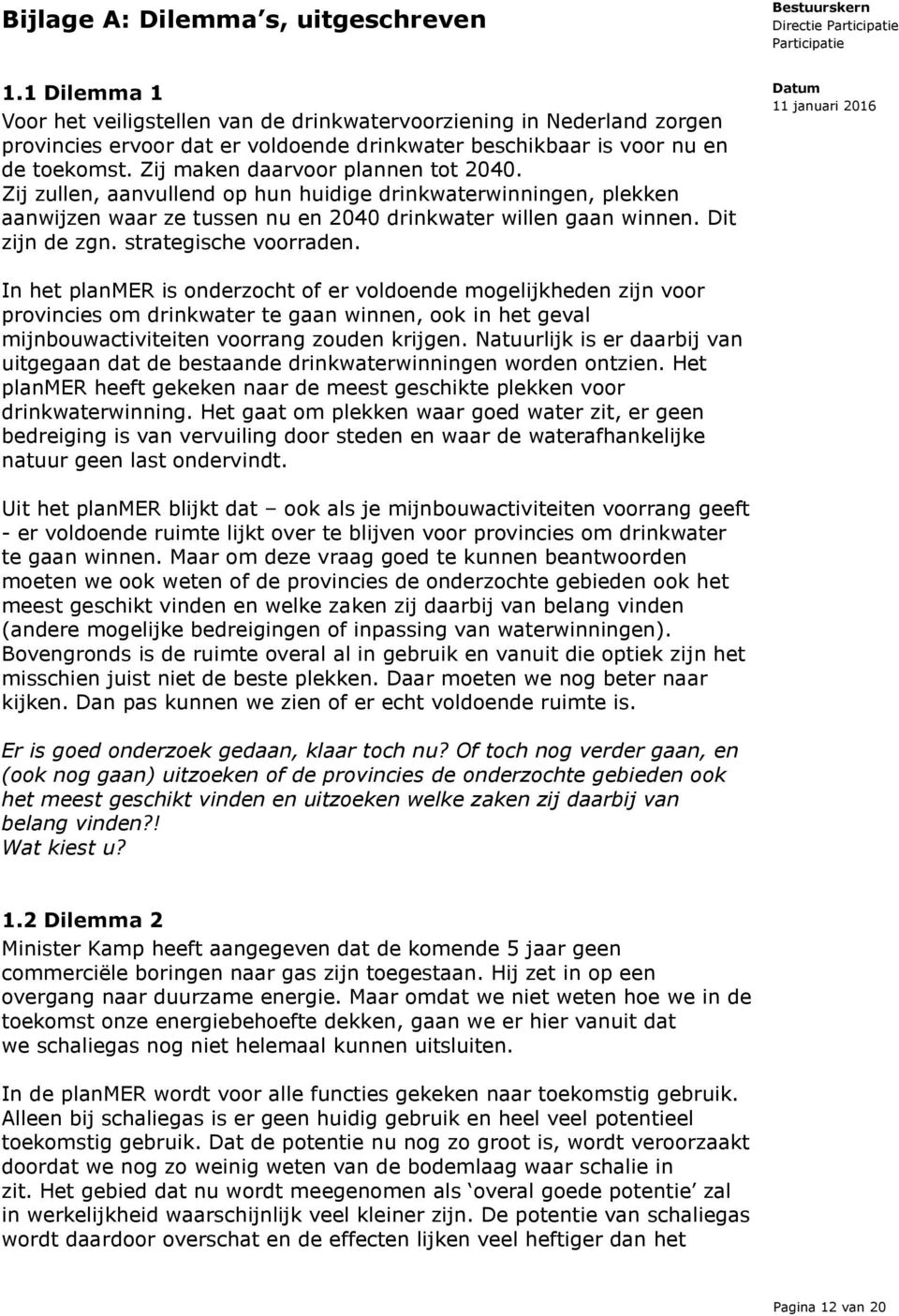 Zij maken daarvoor plannen tot 2040. Zij zullen, aanvullend op hun huidige drinkwaterwinningen, plekken aanwijzen waar ze tussen nu en 2040 drinkwater willen gaan winnen. Dit zijn de zgn.