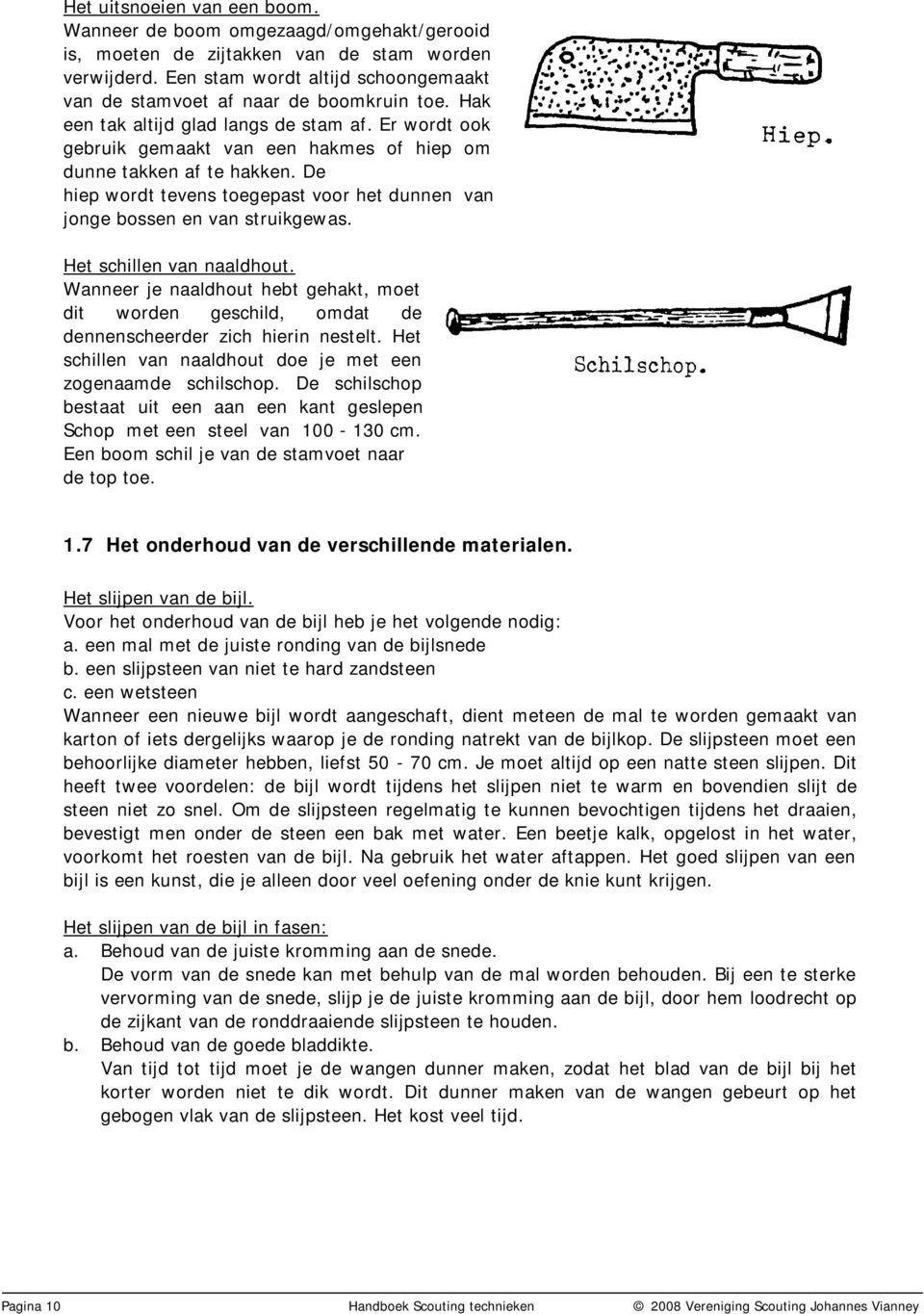 Er wordt ook gebruik gemaakt van een hakmes of hiep om dunne takken af te hakken. De hiep wordt tevens toegepast voor het dunnen van jonge bossen en van struikgewas. Het schillen van naaldhout.