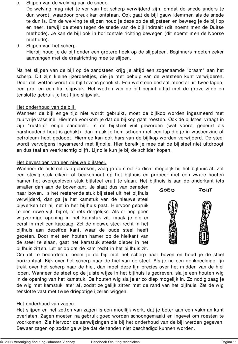 Om de welving te slijpen houd je deze op de slijpsteen en beweeg je de bijl op en neer, terwijl de steen tegen de snede van de bijl indraait (dit noemt men de Duitse methode).