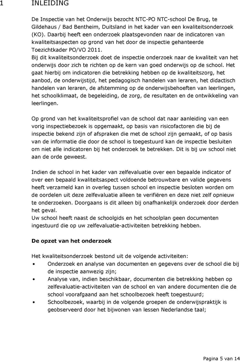 Bij dit kwaliteitsonderzoek doet de inspectie onderzoek naar de kwaliteit van het onderwijs door zich te richten op de kern van goed onderwijs op de school.