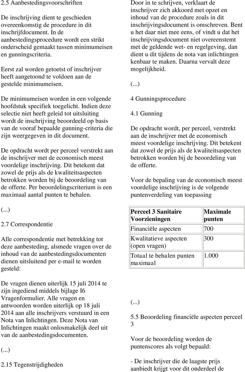 Eerst zal worden getoetst of inschrijver heeft aangetoond te voldoen aan de gestelde minimumeisen. De minimumeisen worden in een volgende hoofdstuk specifiek toegelicht.