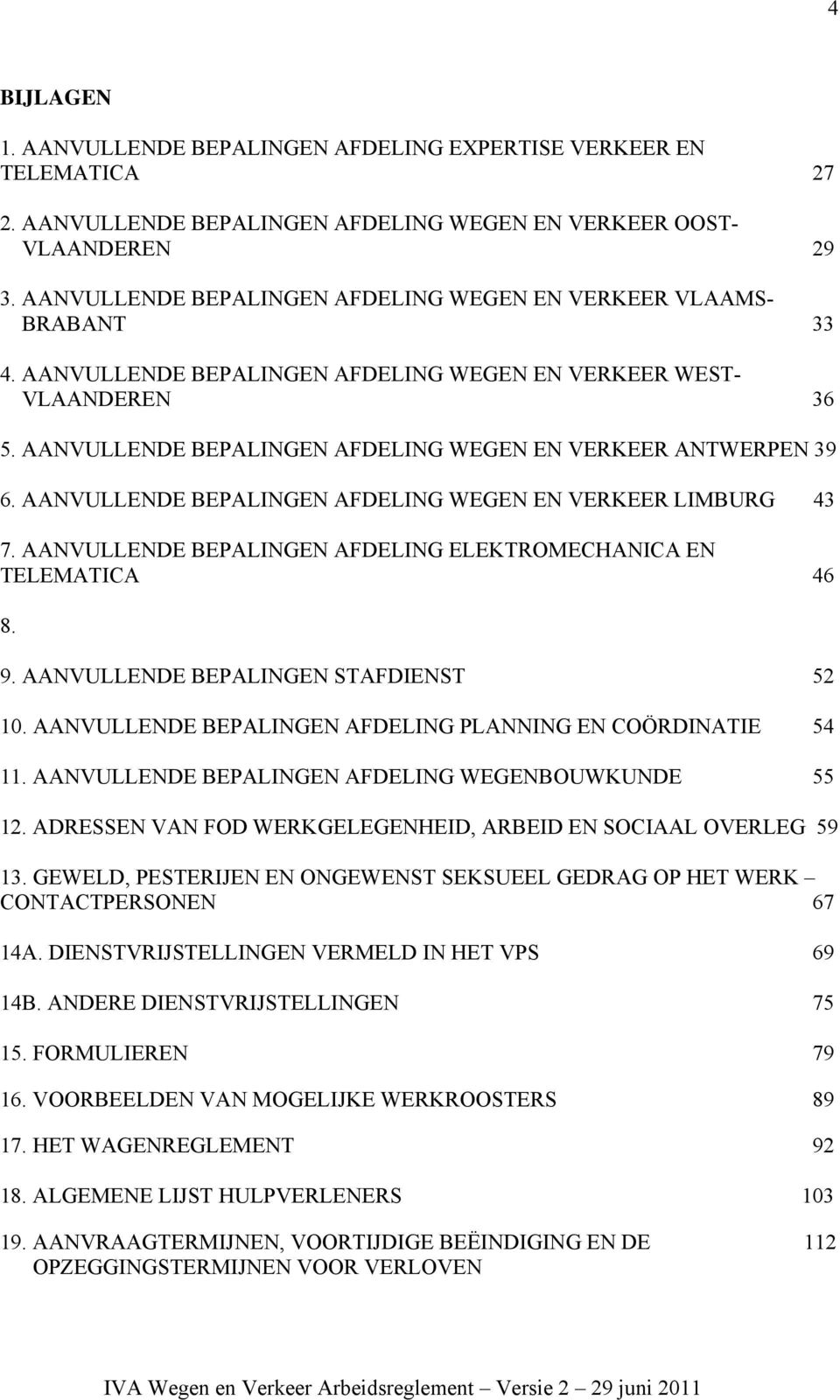 AANVULLENDE BEPALINGEN AFDELING WEGEN EN VERKEER ANTWERPEN 39 6. AANVULLENDE BEPALINGEN AFDELING WEGEN EN VERKEER LIMBURG 43 7. AANVULLENDE BEPALINGEN AFDELING ELEKTROMECHANICA EN TELEMATICA 46 8. 9.