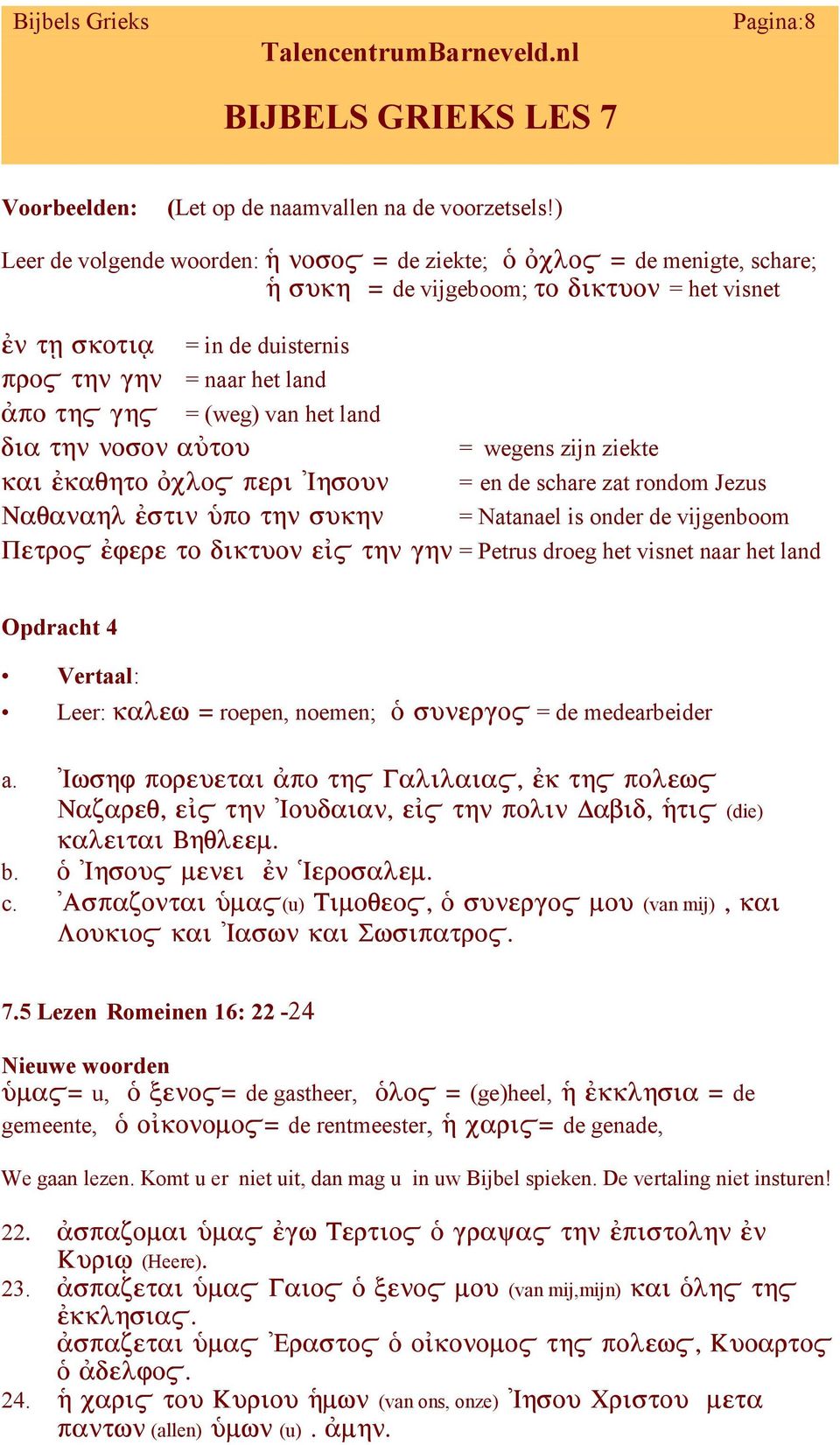 schare zat rondom Jezus = Natanael is onder de vijgenboom = Petrus droeg het visnet naar het land Opdracht 4 Vertaal: Leer: roepen, noemen; = de medearbeider a. (die) b. c.