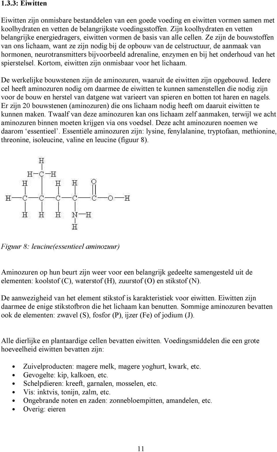 Ze zijn de bouwstoffen van ons lichaam, want ze zijn nodig bij de opbouw van de celstructuur, de aanmaak van hormonen, neurotransmitters bijvoorbeeld adrenaline, enzymen en bij het onderhoud van het