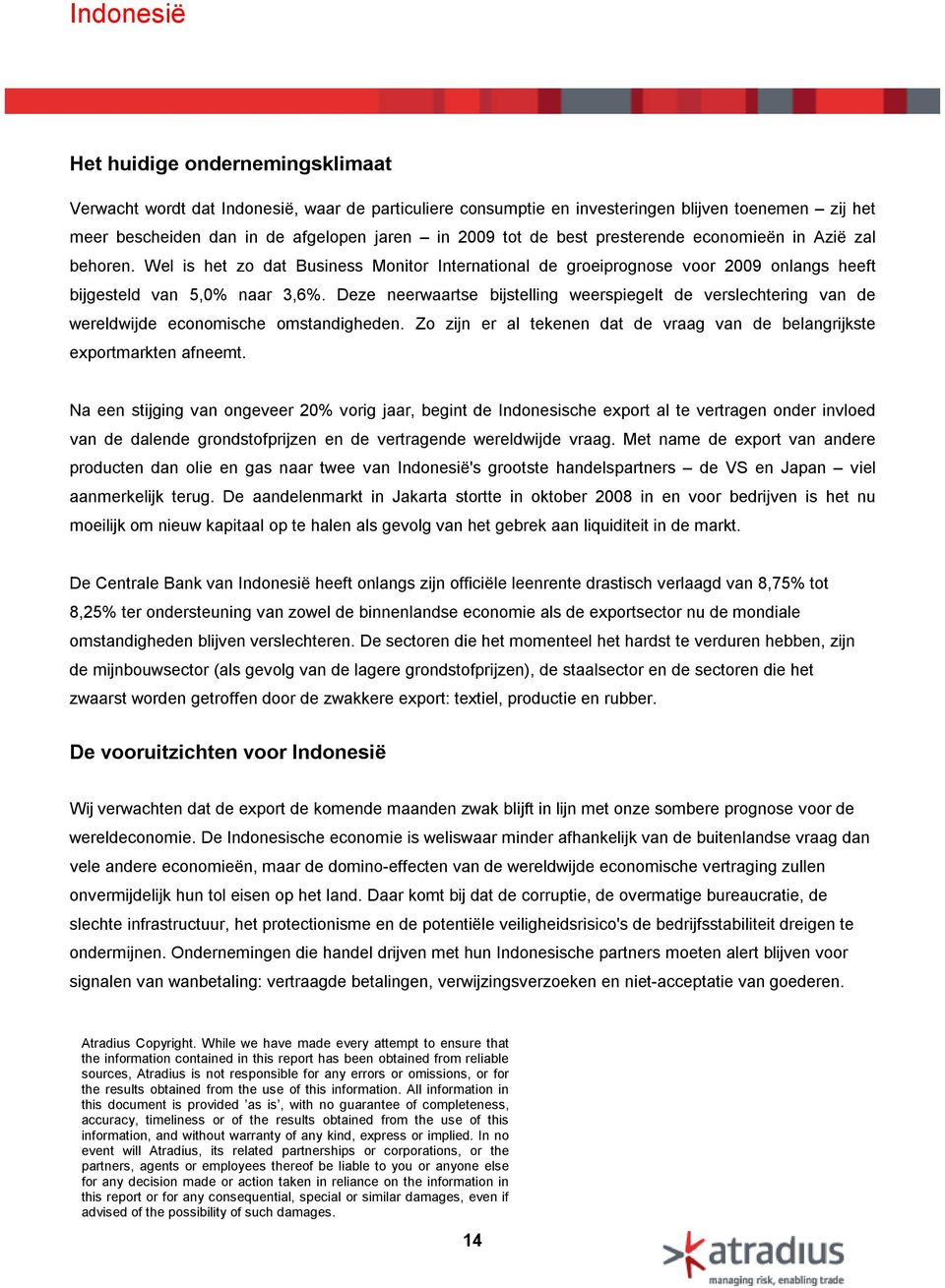 Deze neerwaartse bijstelling weerspiegelt de verslechtering van de wereldwijde economische omstandigheden. Zo zijn er al tekenen dat de vraag van de belangrijkste exportmarkten afneemt.