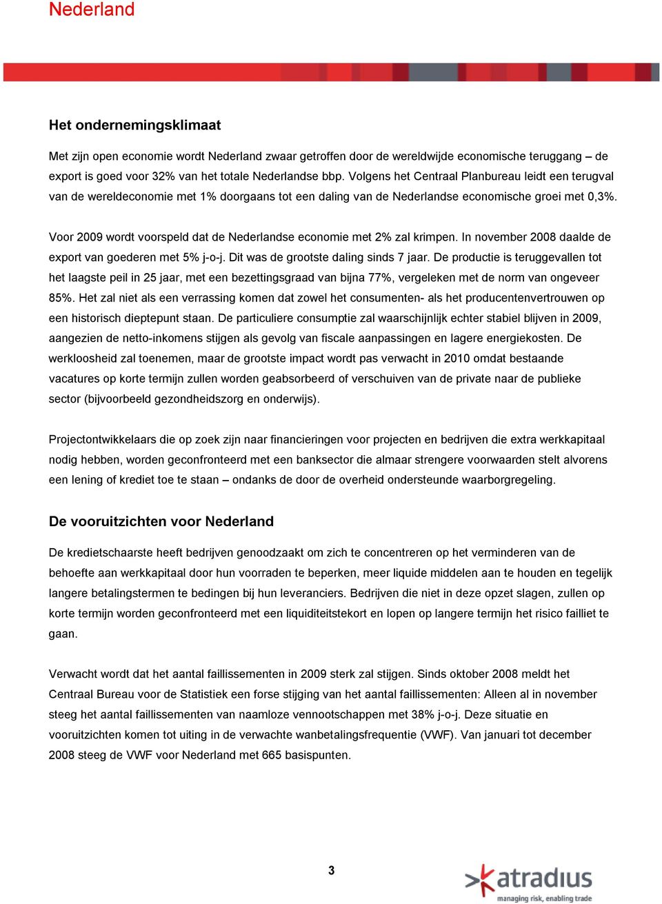 Voor 2009 wordt voorspeld dat de Nederlandse economie met 2% zal krimpen. In november 2008 daalde de export van goederen met 5% j-o-j. Dit was de grootste daling sinds 7 jaar.