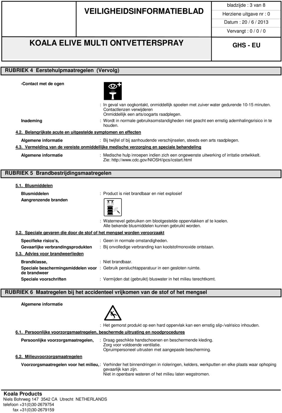 Contactlenzen verwijderen Onmiddellijk een arts/oogarts raadplegen. : Wordt in normale gebruiksomstandigheden niet geacht een ernstig ademhalingsrisico in te houden.