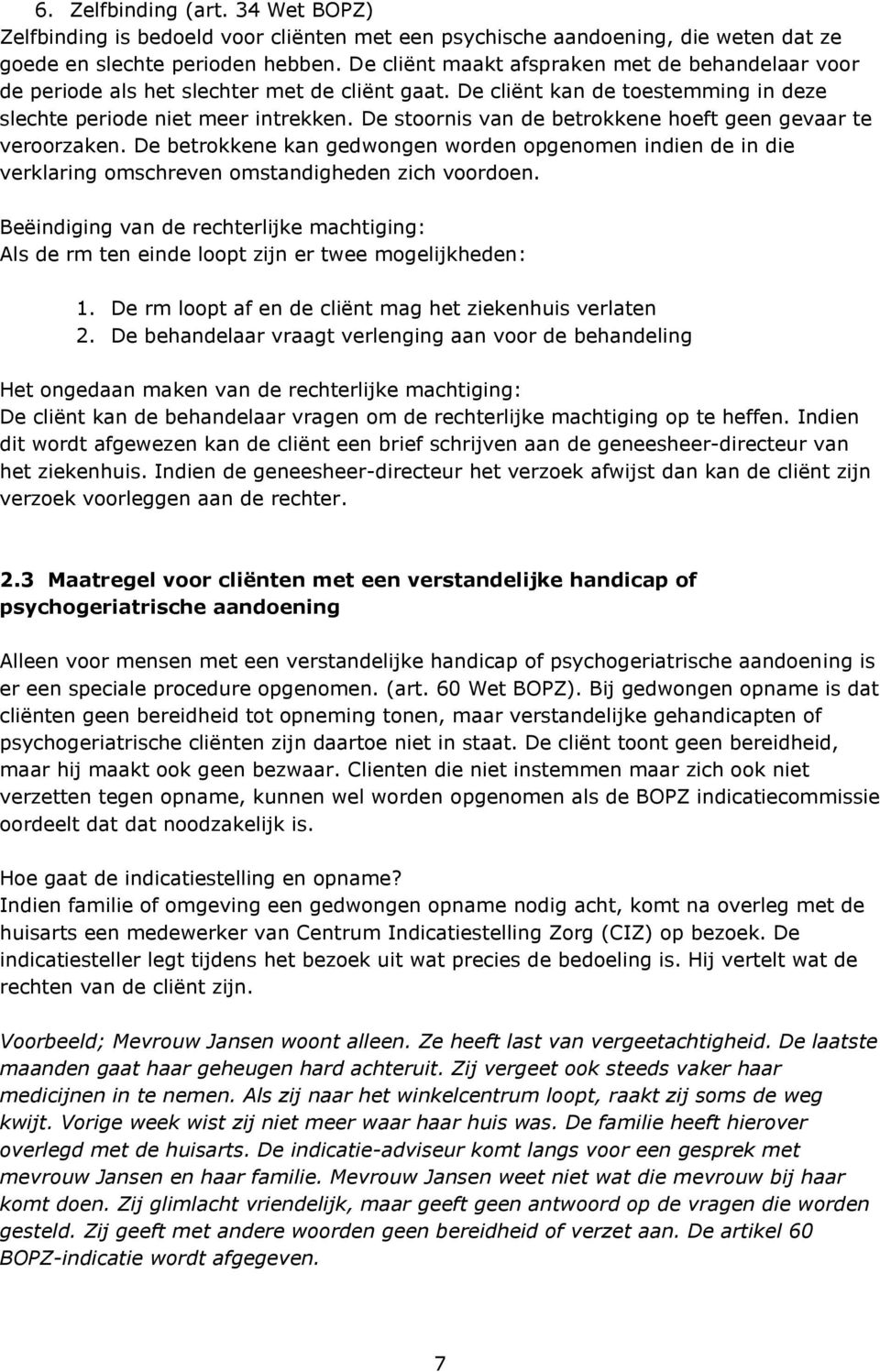 De stoornis van de betrokkene hoeft geen gevaar te veroorzaken. De betrokkene kan gedwongen worden opgenomen indien de in die verklaring omschreven omstandigheden zich voordoen.