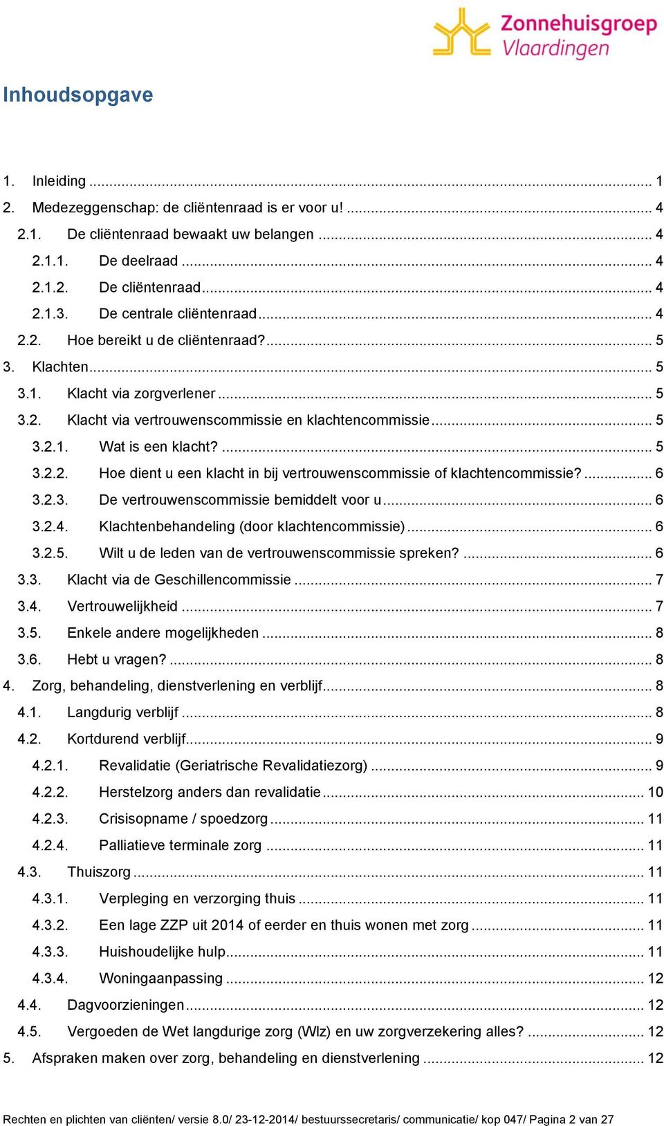 ... 5 3.2.2. Hoe dient u een klacht in bij vertrouwenscommissie of klachtencommissie?... 6 3.2.3. De vertrouwenscommissie bemiddelt voor u... 6 3.2.4. Klachtenbehandeling (door klachtencommissie).