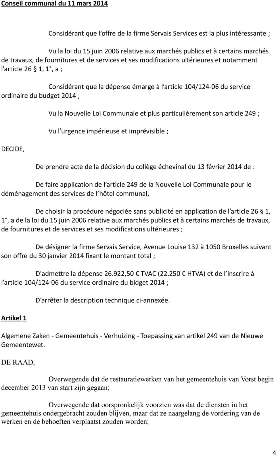 Communale et plus particulièrement son article 249 ; Vu l urgence impérieuse et imprévisible ; De prendre acte de la décision du collège échevinal du 13 février 2014 de : De faire application de l