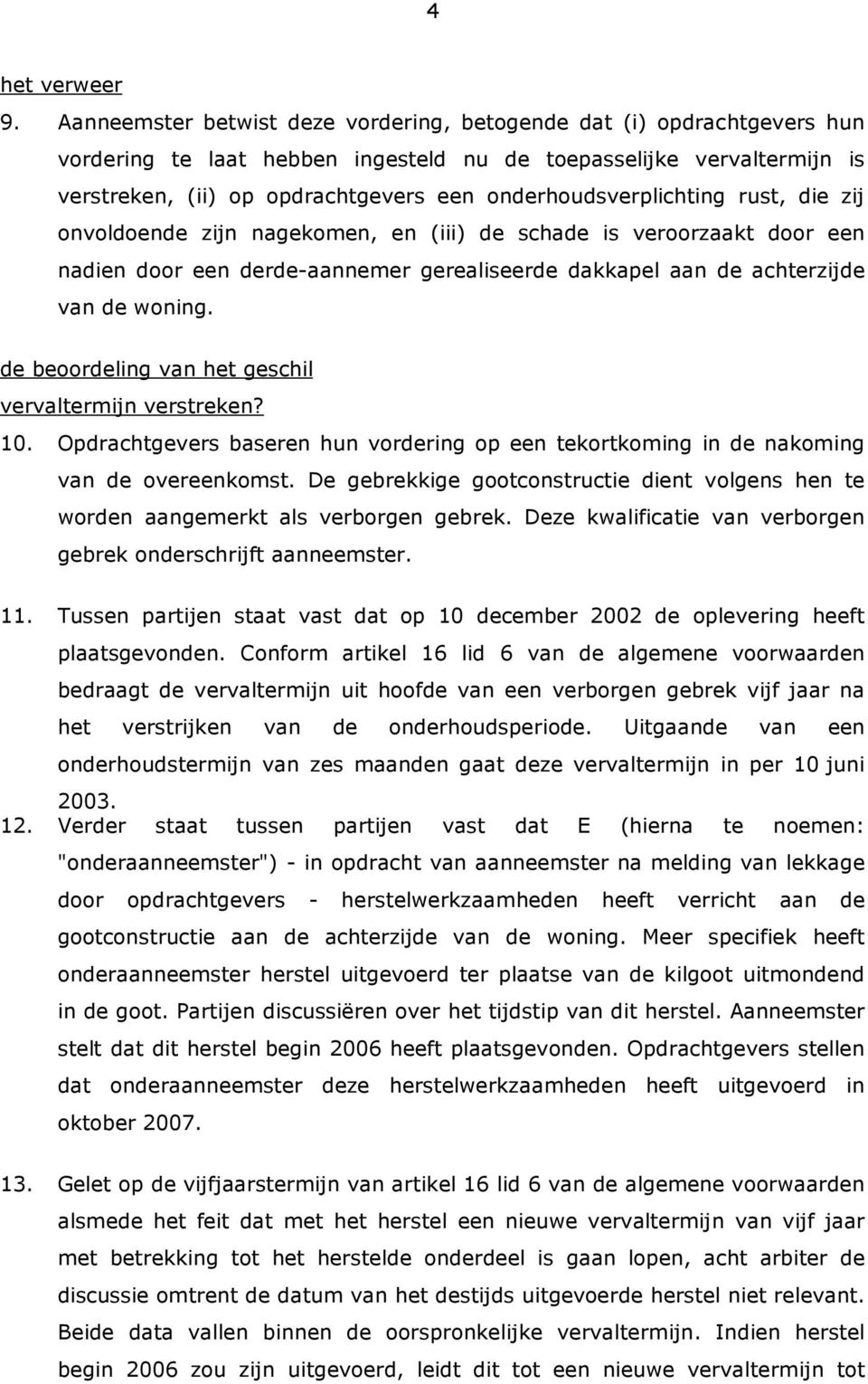 onderhoudsverplichting rust, die zij onvoldoende zijn nagekomen, en (iii) de schade is veroorzaakt door een nadien door een derde-aannemer gerealiseerde dakkapel aan de achterzijde van de woning.