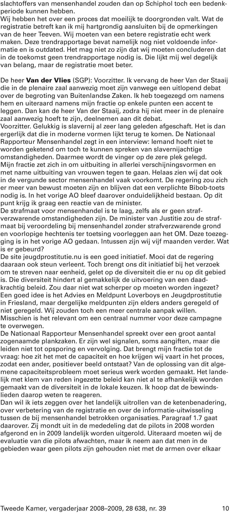 Deze trendrapportage bevat namelijk nog niet voldoende informatie en is outdated. Het mag niet zo zijn dat wij moeten concluderen dat in de toekomst geen trendrapportage nodig is.