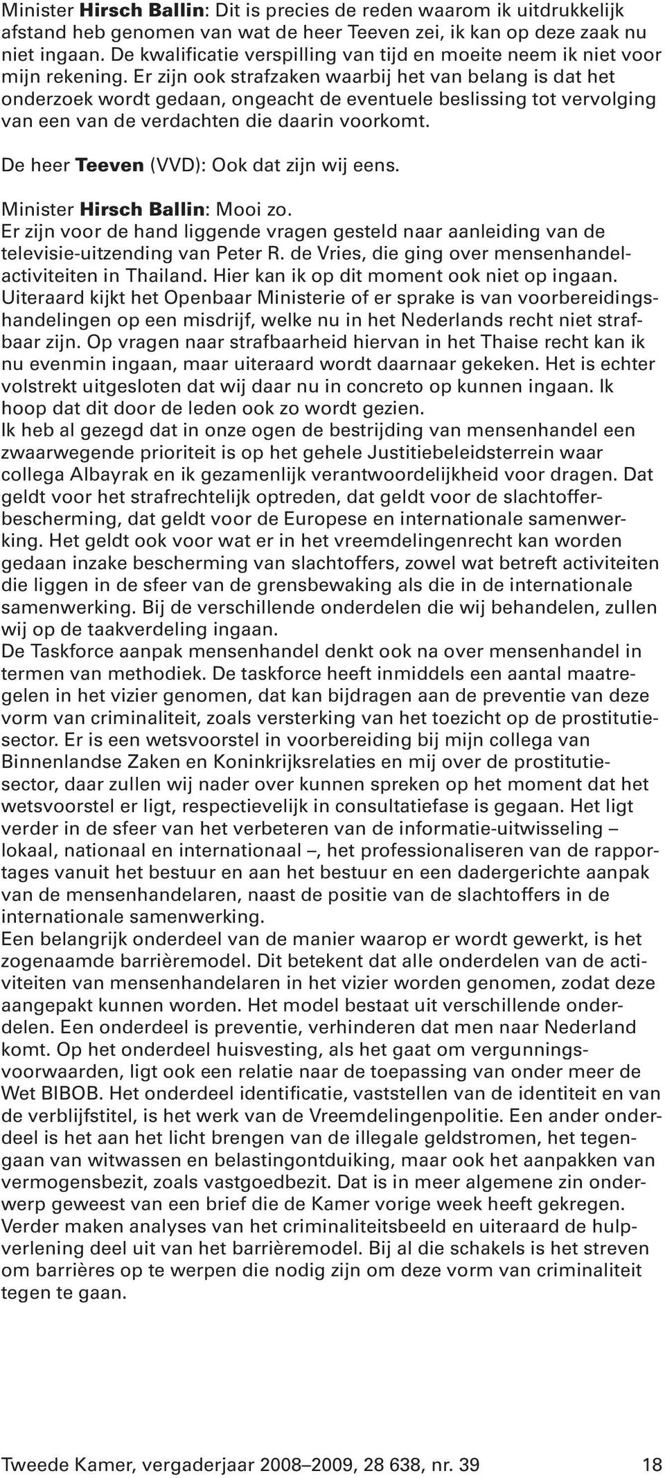 Er zijn ook strafzaken waarbij het van belang is dat het onderzoek wordt gedaan, ongeacht de eventuele beslissing tot vervolging van een van de verdachten die daarin voorkomt.