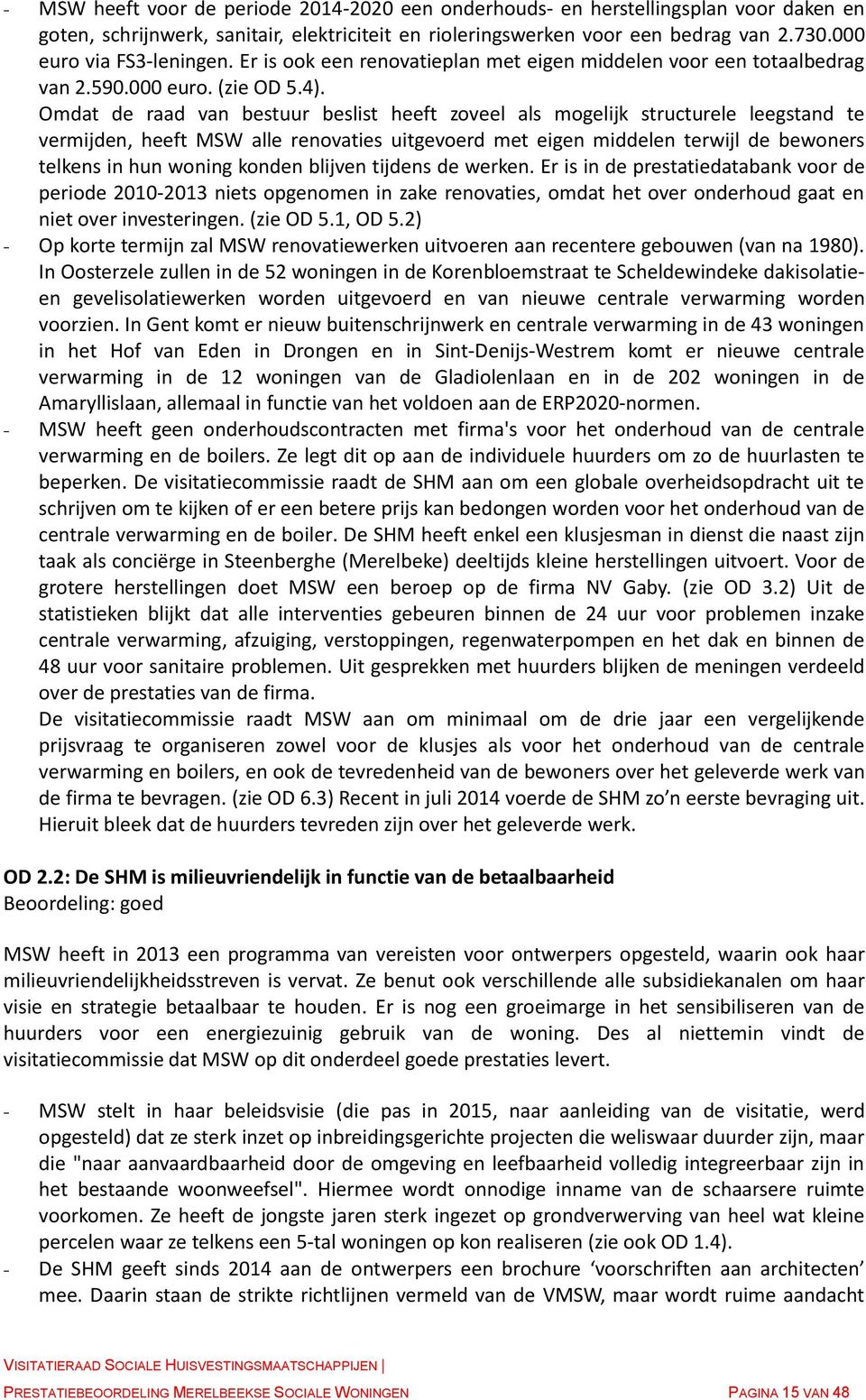 Omdat de raad van bestuur beslist heeft zoveel als mogelijk structurele leegstand te vermijden, heeft MSW alle renovaties uitgevoerd met eigen middelen terwijl de bewoners telkens in hun woning