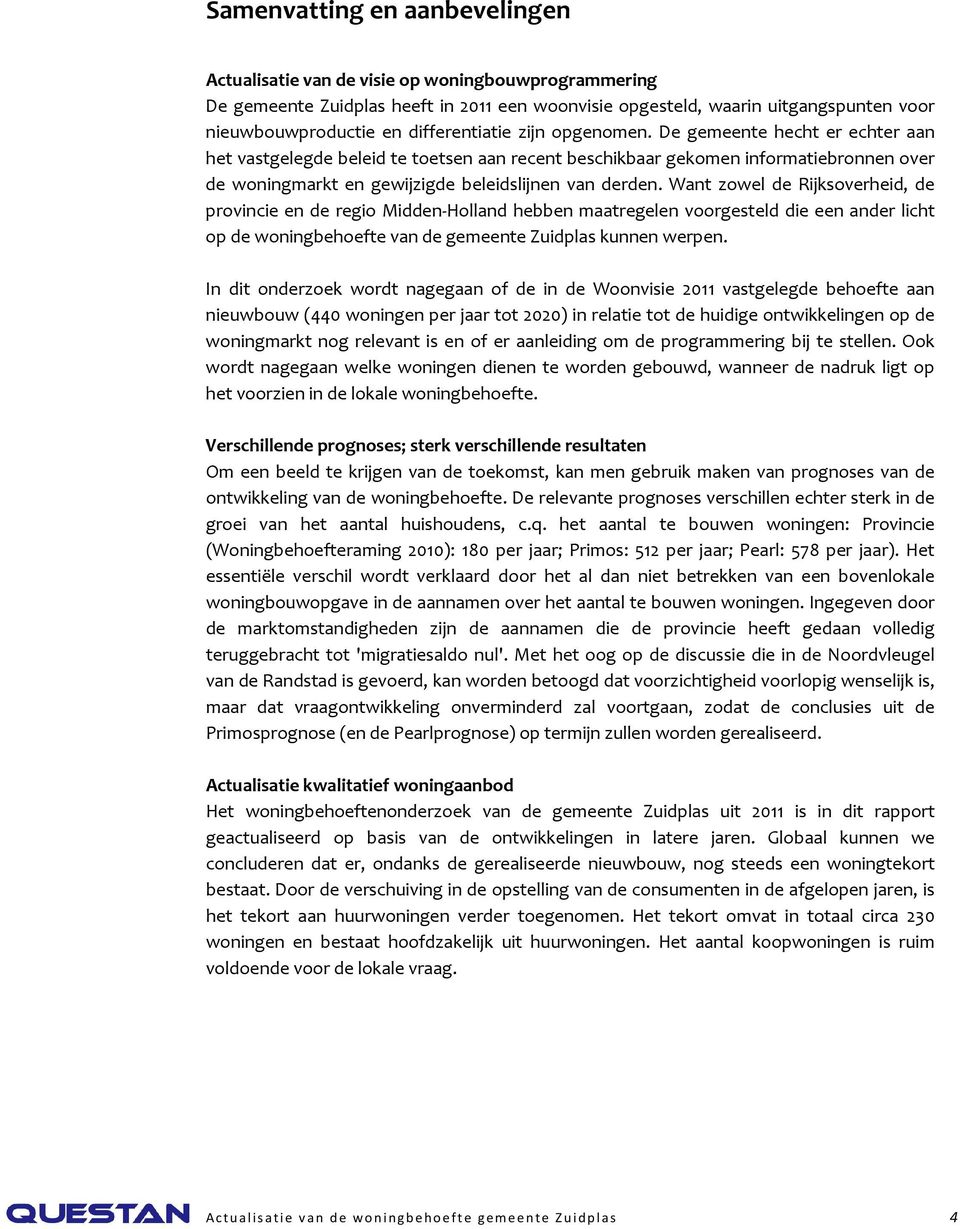 De gemeente hecht er echter aan het vastgelegde beleid te toetsen aan recent beschikbaar gekomen informatiebronnen over de woningmarkt en gewijzigde beleidslijnen van derden.