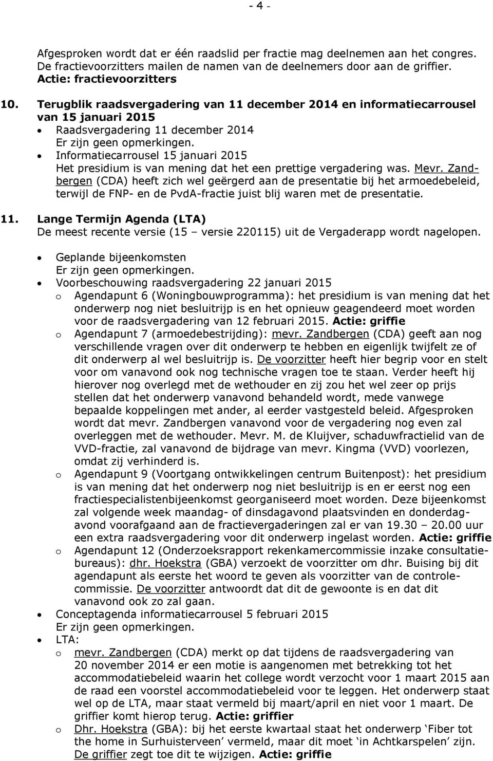 een prettige vergadering was. Mevr. Zandbergen (CDA) heeft zich wel geërgerd aan de presentatie bij het armoedebeleid, terwijl de FNP- en de PvdA-fractie juist blij waren met de presentatie. 11.