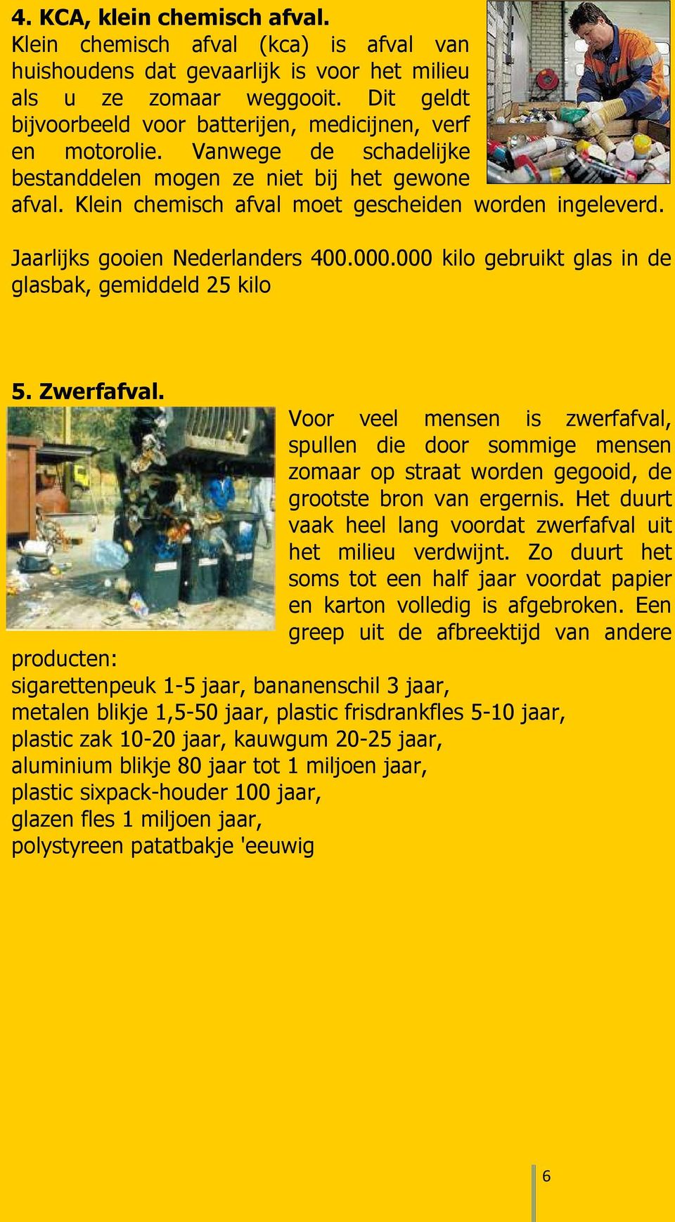 Jaarlijks gooien Nederlanders 400.000.000 kilo gebruikt glas in de glasbak, gemiddeld 25 kilo 5. Zwerfafval.