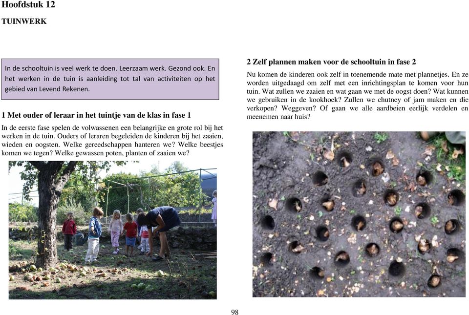 Ouders of leraren begeleiden de kinderen bij het zaaien, wieden en oogsten. Welke gereedschappen hanteren we? Welke beestjes komen we tegen? Welke gewassen poten, planten of zaaien we?