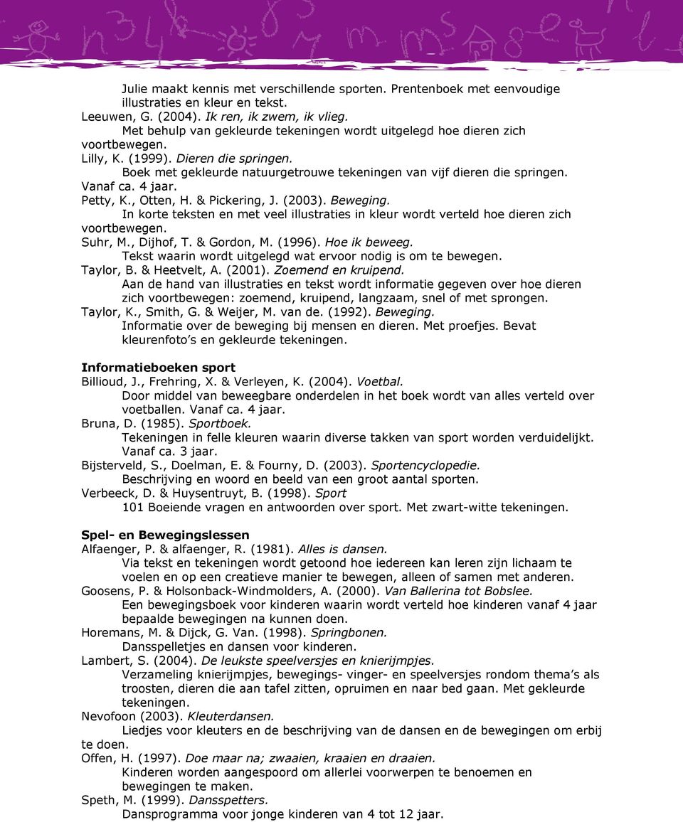 Vanaf ca. 4 jaar. Petty, K., Otten, H. & Pickering, J. (2003). Beweging. In korte teksten en met veel illustraties in kleur wordt verteld hoe dieren zich voortbewegen. Suhr, M., Dijhof, T.