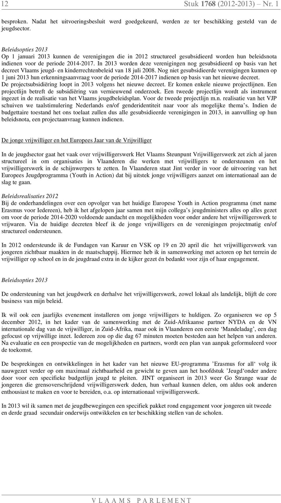 In 2013 worden deze verenigingen nog gesubsidieerd op basis van het decreet Vlaams jeugd- en kinderrechtenbeleid van 18 juli 2008.